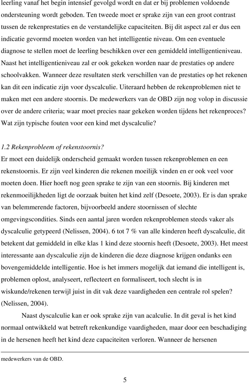 Bij dit aspect zal er dus een indicatie gevormd moeten worden van het intelligentie niveau. Om een eventuele diagnose te stellen moet de leerling beschikken over een gemiddeld intelligentieniveau.