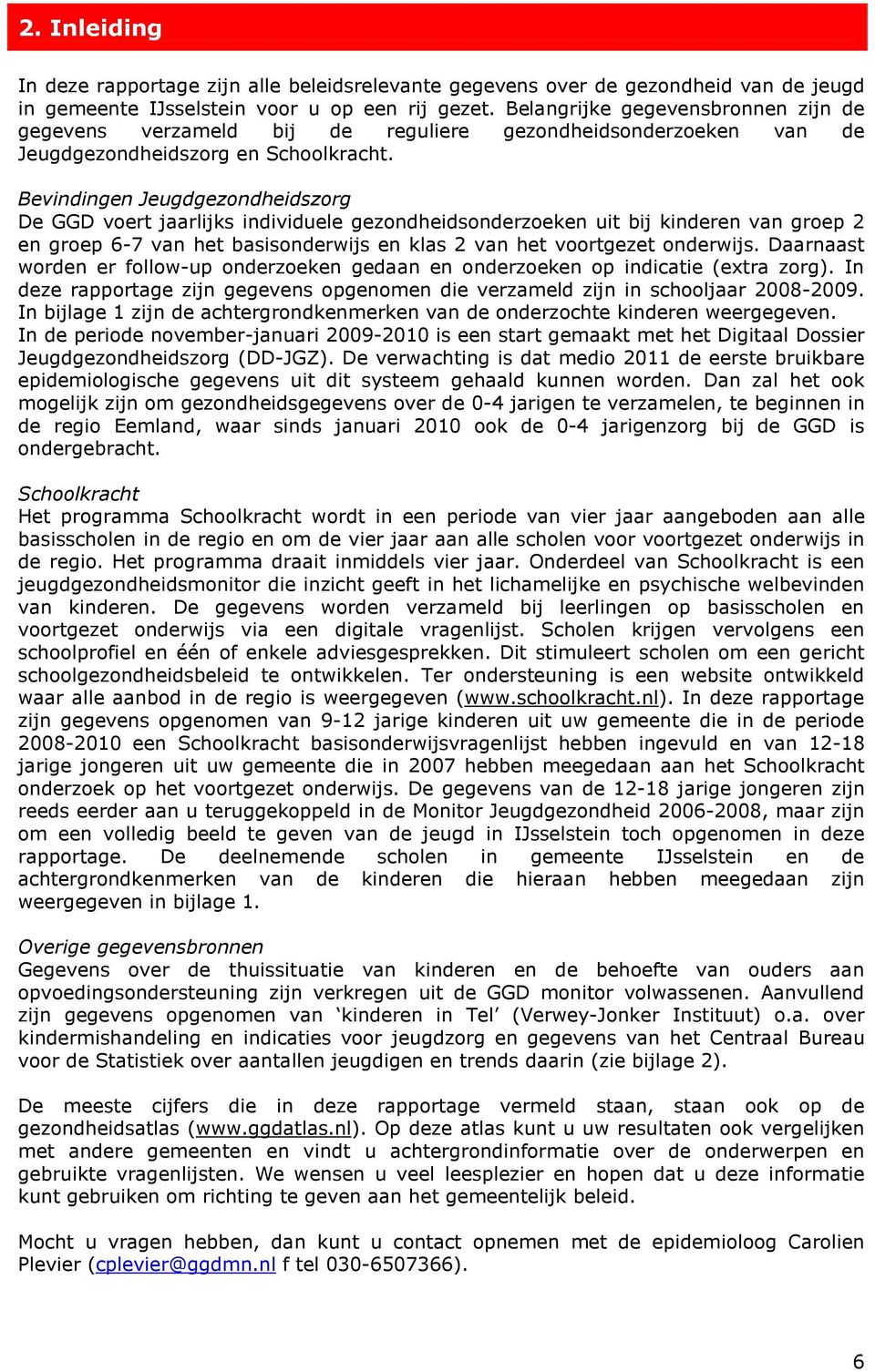 Bevindingen Jeugdgezondheidszorg De GGD voert jaarlijks individuele gezondheidsonderzoeken uit bij kinderen van groep 2 en groep 6-7 van het basisonderwijs en klas 2 van het voortgezet onderwijs.