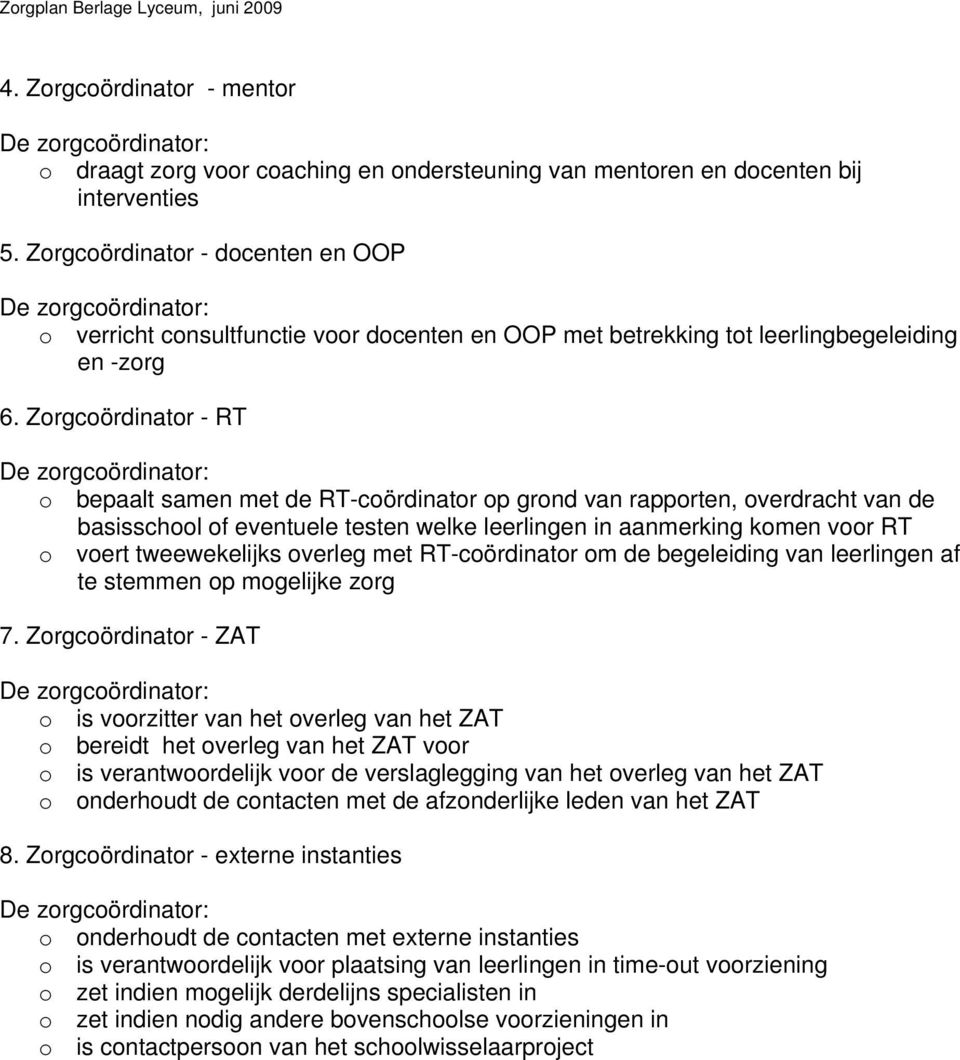 Zorgcoördinator - RT De zorgcoördinator: o bepaalt samen met de RT-coördinator op grond van rapporten, overdracht van de basisschool of eventuele testen welke leerlingen in aanmerking komen voor RT o