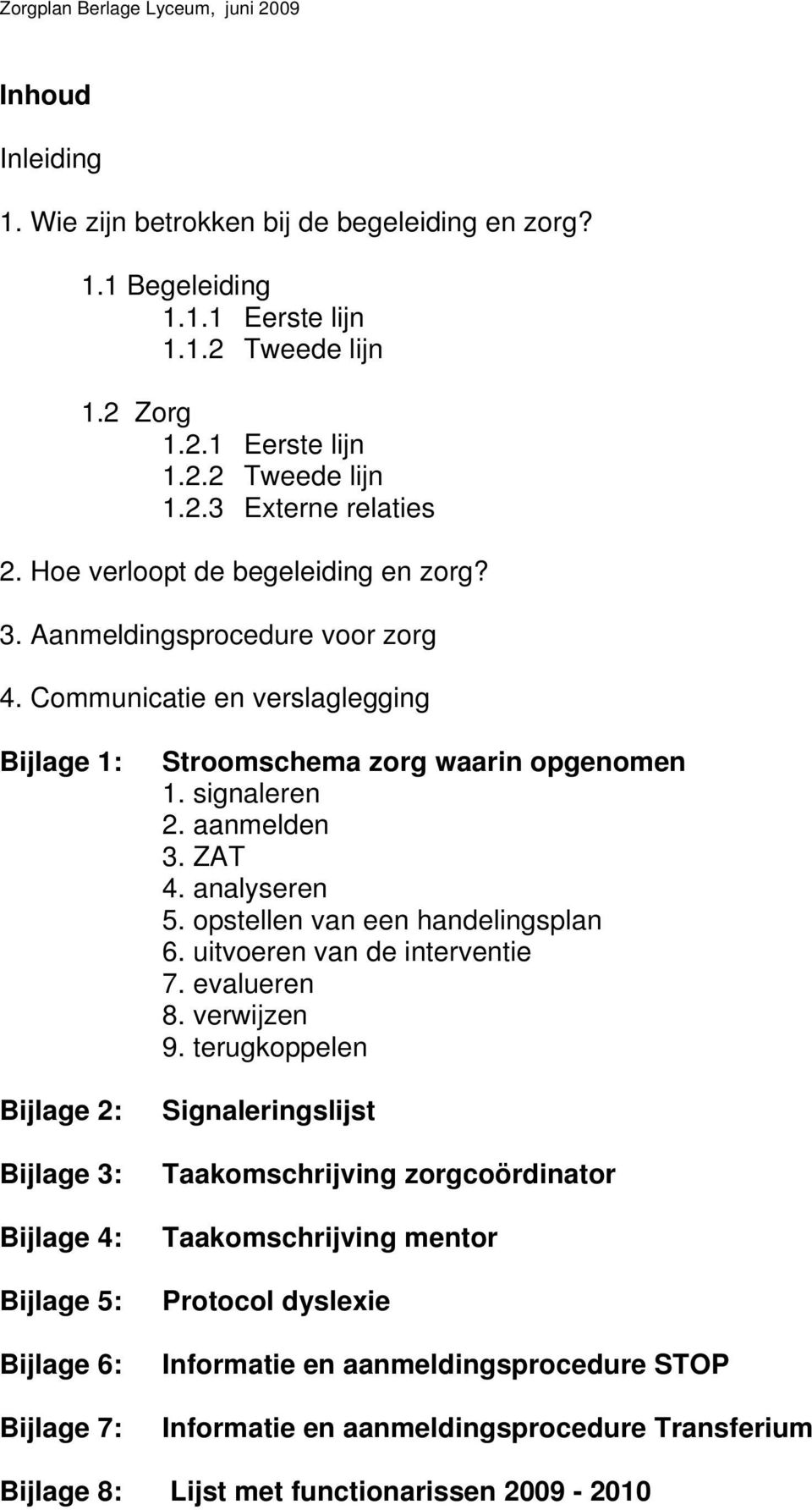 Communicatie en verslaglegging Bijlage 1: Bijlage 2: Bijlage 3: Bijlage 4: Bijlage 5: Bijlage 6: Bijlage 7: Stroomschema zorg waarin opgenomen 1. signaleren 2. aanmelden 3. ZAT 4. analyseren 5.