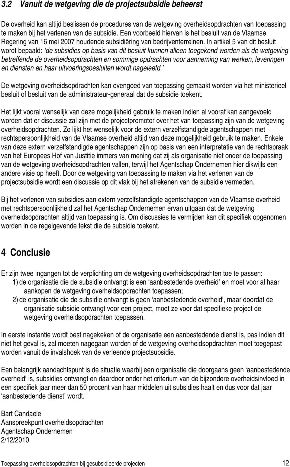 In artikel 5 van dit besluit wordt bepaald: de subsidies op basis van dit besluit kunnen alleen toegekend worden als de wetgeving betreffende de overheidsopdrachten en sommige opdrachten voor