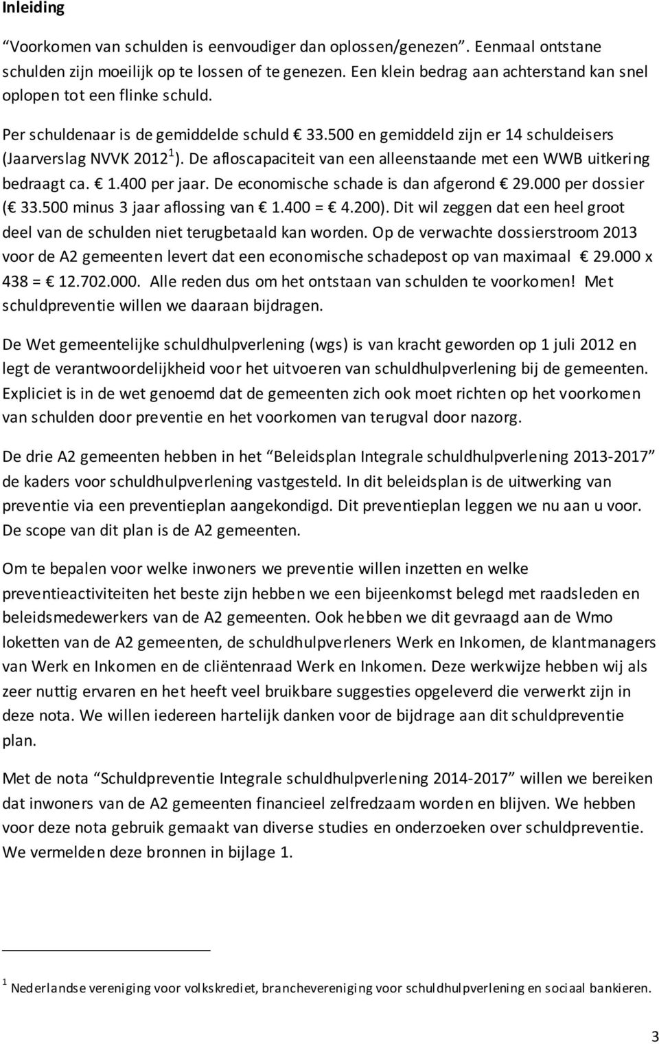 De afloscapaciteit van een alleenstaande met een WWB uitkering bedraagt ca. 1.400 per jaar. De economische schade is dan afgerond 29.000 per dossier ( 33.500 minus 3 jaar aflossing van 1.400 = 4.200).