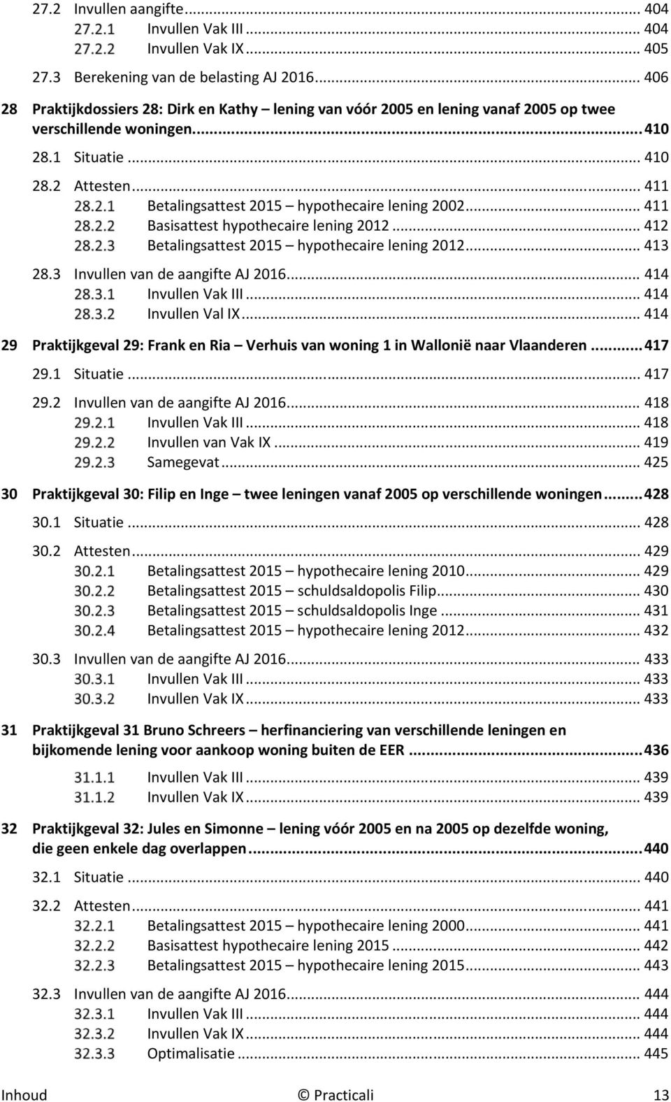 .. 411 Betalingsattest 2015 hypothecaire lening 2002... 411 Basisattest hypothecaire lening 2012... 412 Betalingsattest 2015 hypothecaire lening 2012... 413 28.3 Invullen van de aangifte AJ 2016.