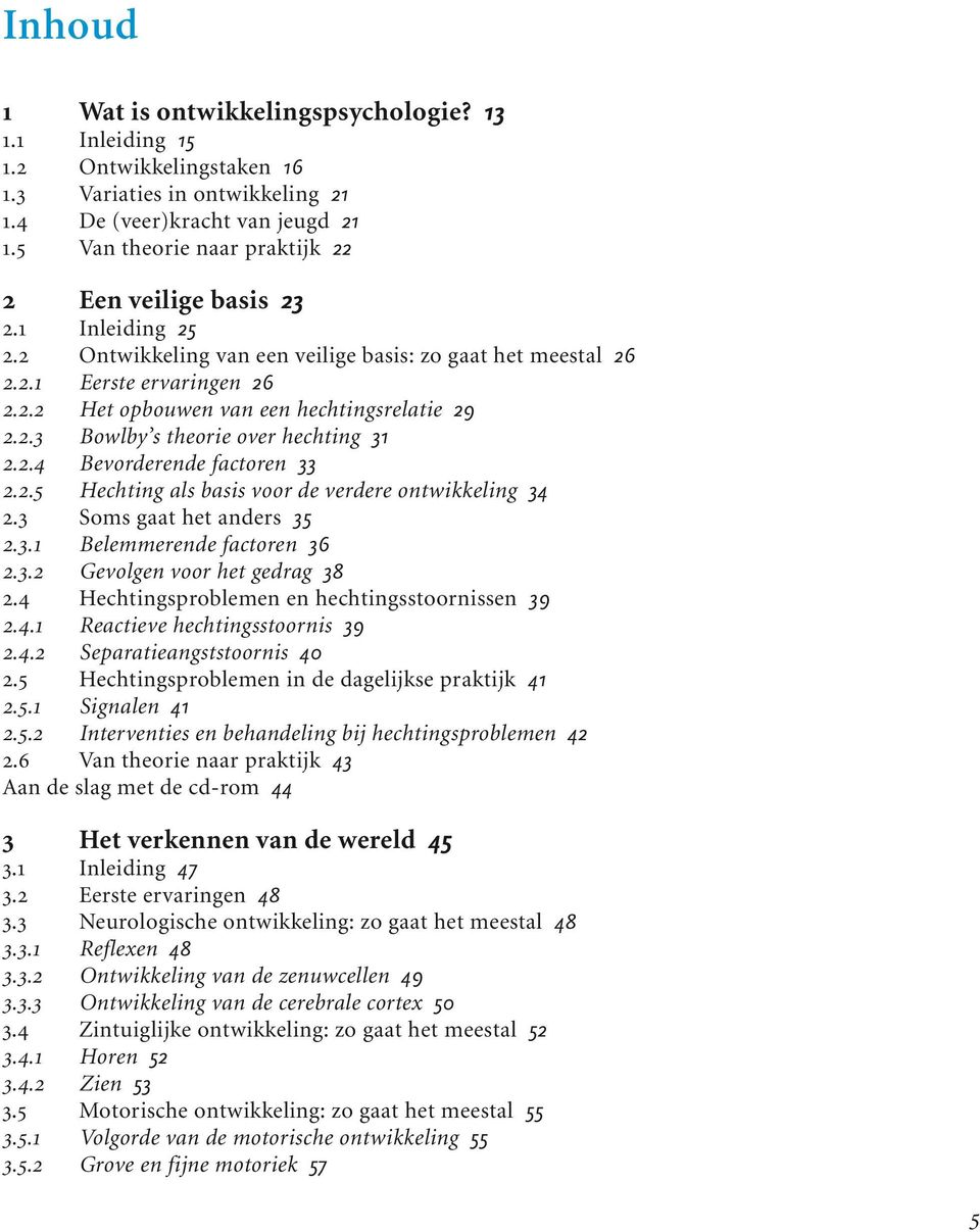 2.3 Bowlby s theorie over hechting 31 2.2.4 Bevorderende factoren 33 2.2.5 Hechting als basis voor de verdere ontwikkeling 34 2.3 Soms gaat het anders 35 2.3.1 Belemmerende factoren 36 2.3.2 Gevolgen voor het gedrag 38 2.