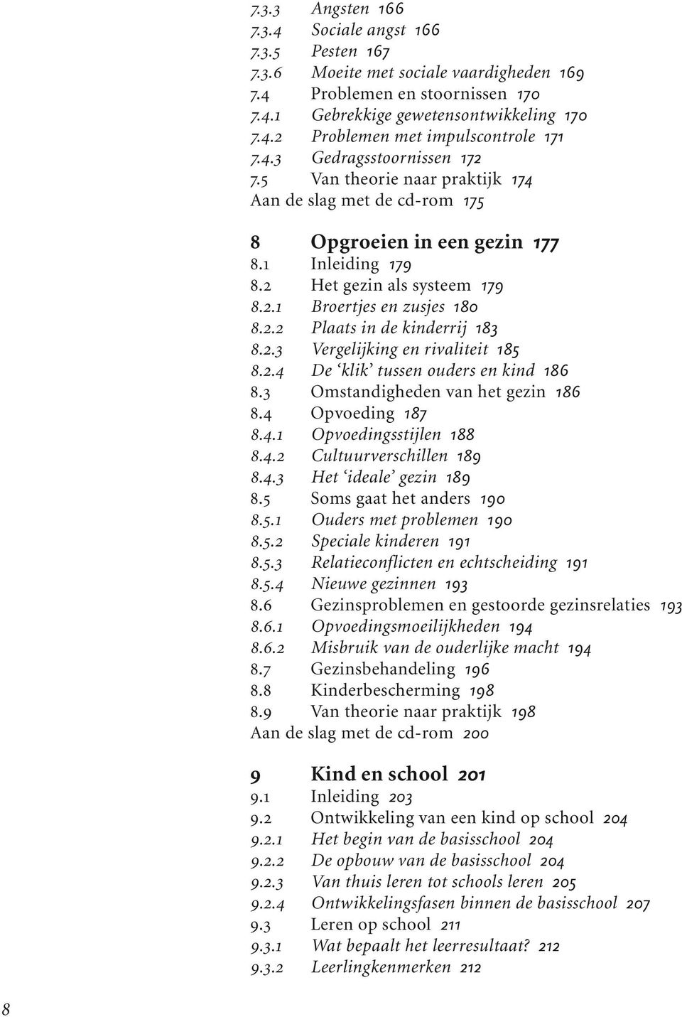 2.2 Plaats in de kinderrij 183 8.2.3 Vergelijking en rivaliteit 185 8.2.4 De klik tussen ouders en kind 186 8.3 Omstandigheden van het gezin 186 8.4 Opvoeding 187 8.4.1 Opvoedingsstijlen 188 8.4.2 Cultuurverschillen 189 8.