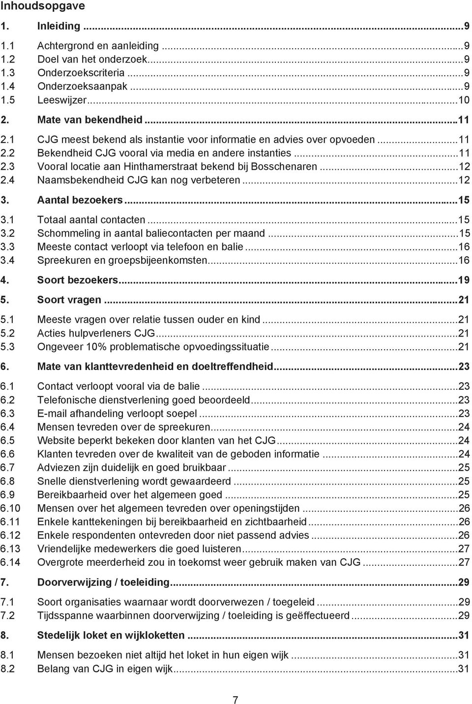 ..12 2.4 Naamsbekendheid CJG kan nog verbeteren...12 3. Aantal bezoekers...15 3.1 Totaal aantal contacten...15 3.2 Schommeling in aantal baliecontacten per maand...15 3.3 Meeste contact verloopt via telefoon en balie.