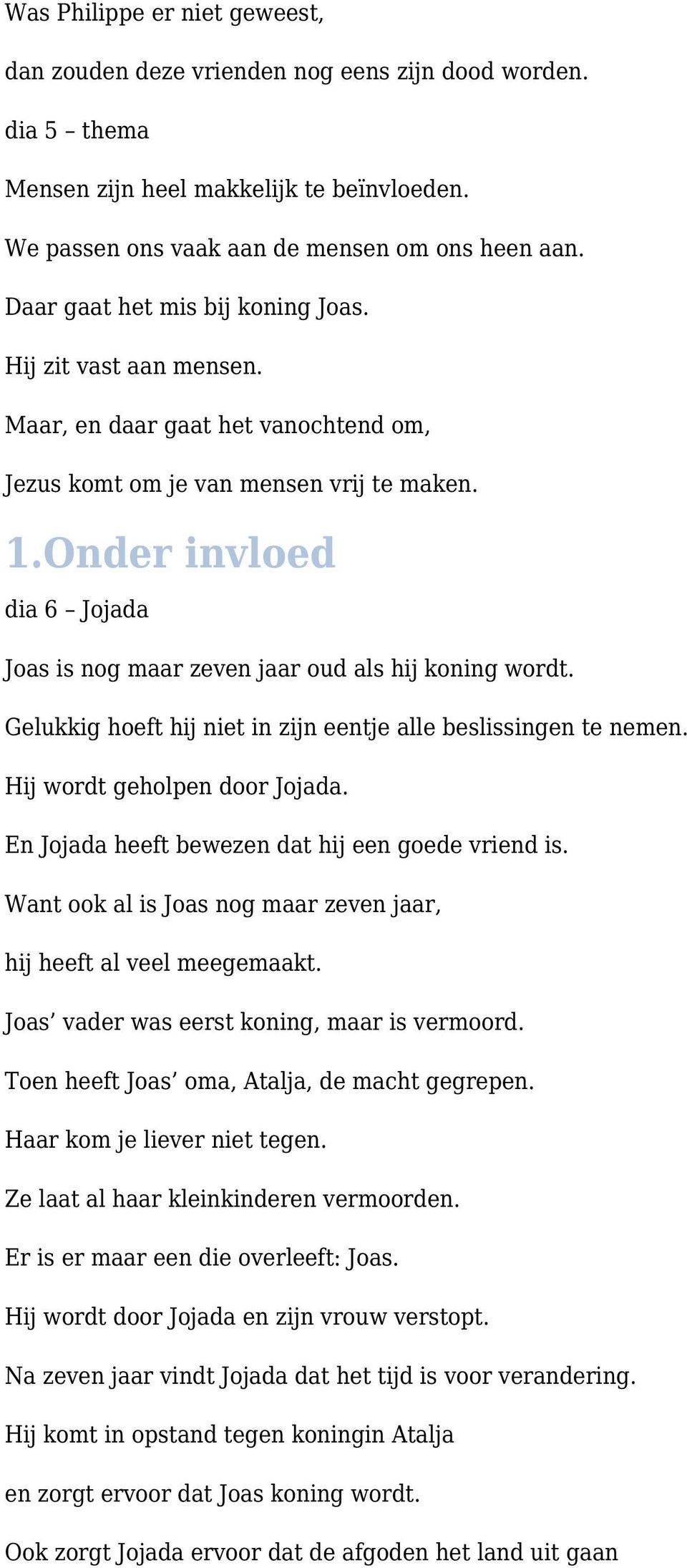 Onder invloed dia 6 Jojada Joas is nog maar zeven jaar oud als hij koning wordt. Gelukkig hoeft hij niet in zijn eentje alle beslissingen te nemen. Hij wordt geholpen door Jojada.