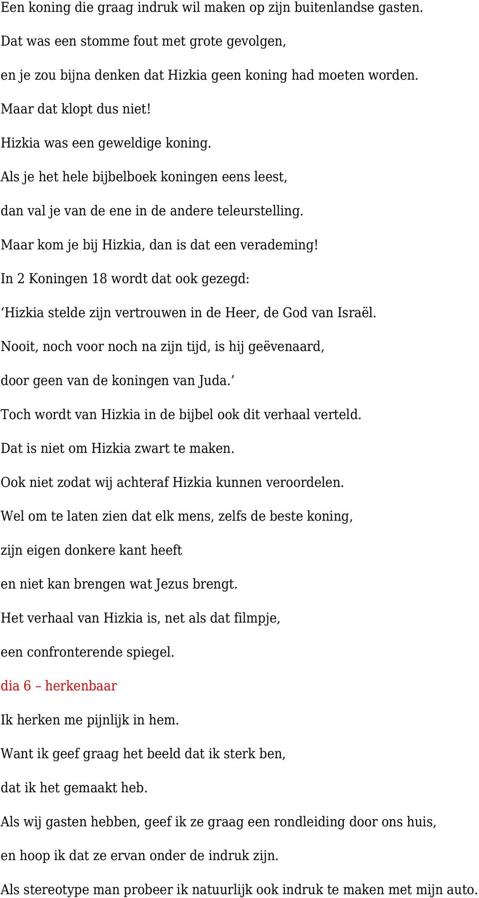 In 2 Koningen 18 wordt dat ook gezegd: Hizkia stelde zijn vertrouwen in de Heer, de God van Israël. Nooit, noch voor noch na zijn tijd, is hij geëvenaard, door geen van de koningen van Juda.