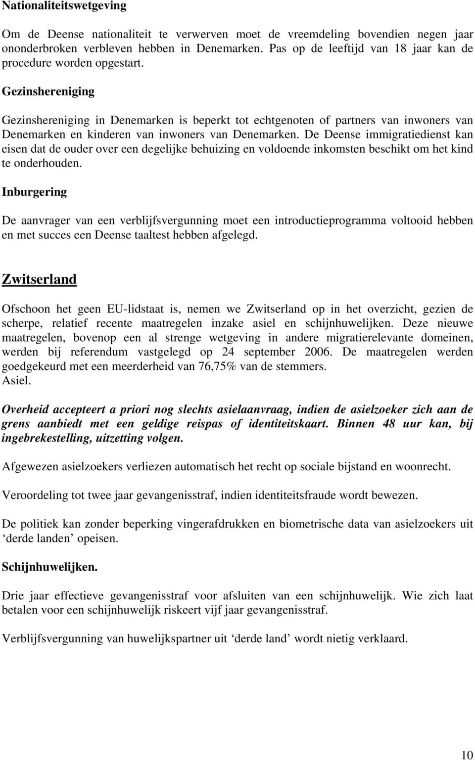 De Deense immigratiedienst kan eisen dat de ouder over een degelijke behuizing en voldoende inkomsten beschikt om het kind te onderhouden.