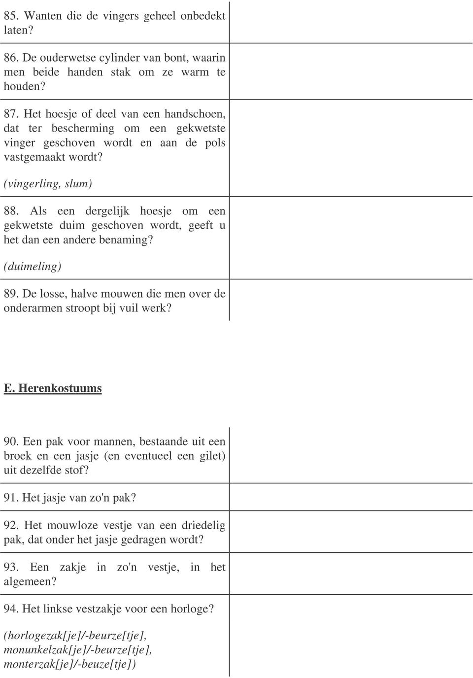 Als een dergelijk hoesje om een gekwetste duim geschoven wordt, geeft u het dan een andere benaming? (duimeling) 89. De losse, halve mouwen die men over de onderarmen stroopt bij vuil werk? E.