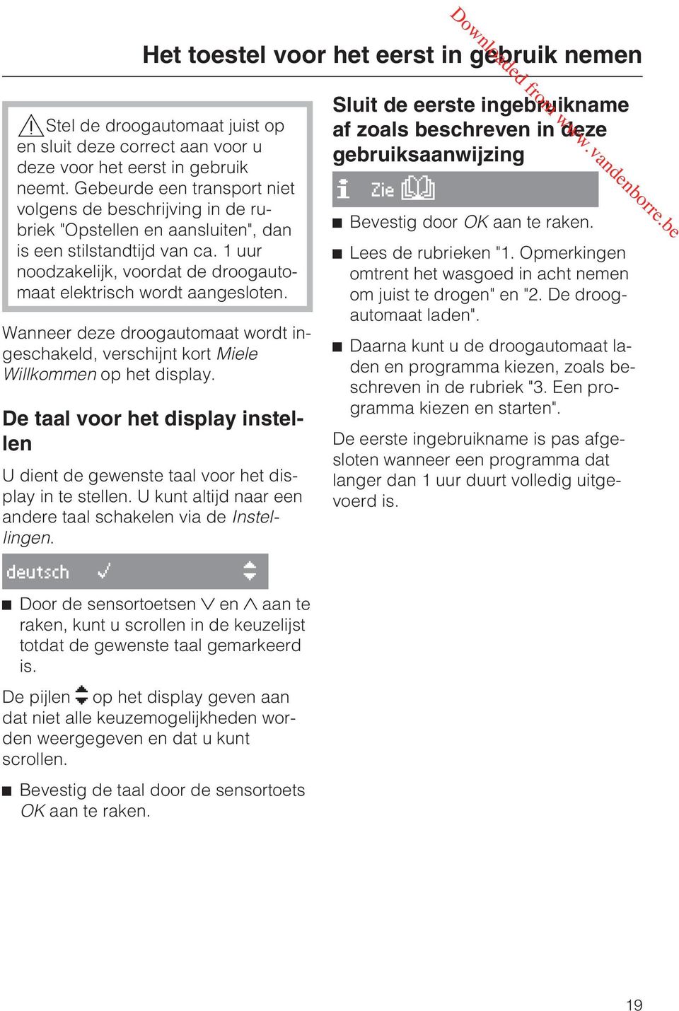 Wanneer deze droogautomaat wordt ingeschakeld, verschijnt kort Miele Willkommen op het display. De taal voor het display instellen U dient de gewenste taal voor het display in te stellen.