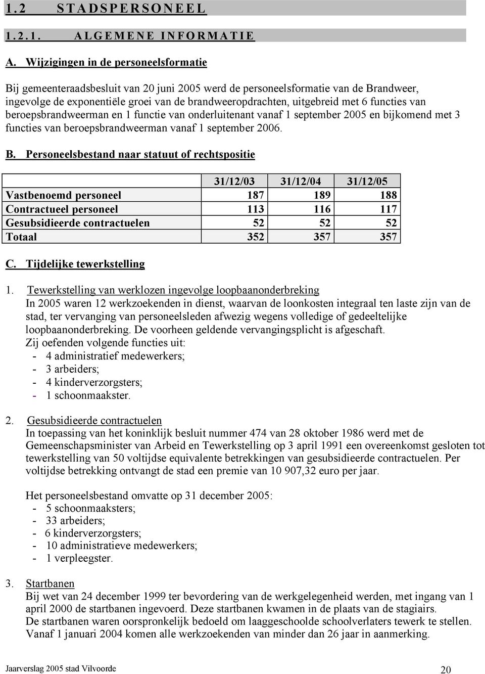 6 functies van beroepsbrandweerman en 1 functie van onderluitenant vanaf 1 september 2005 en bijkomend met 3 functies van beroepsbrandweerman vanaf 1 september 2006. B.