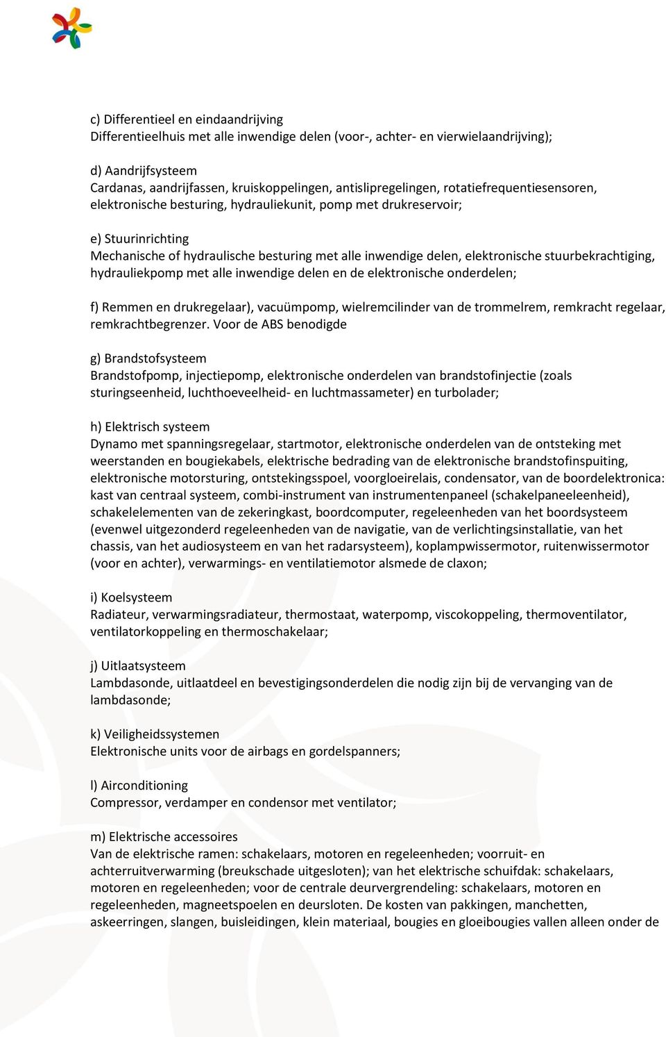 elektronische stuurbekrachtiging, hydrauliekpomp met alle inwendige delen en de elektronische onderdelen; f) Remmen en drukregelaar), vacuümpomp, wielremcilinder van de trommelrem, remkracht