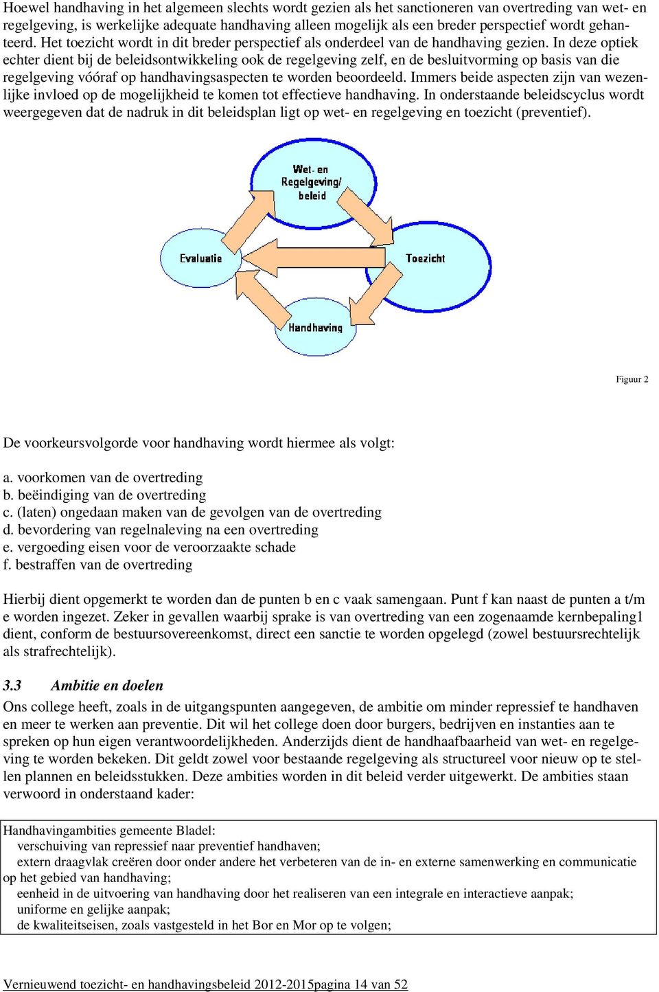 In deze optiek echter dient bij de beleidsontwikkeling ook de regelgeving zelf, en de besluitvorming op basis van die regelgeving vóóraf op handhavingsaspecten te worden beoordeeld.