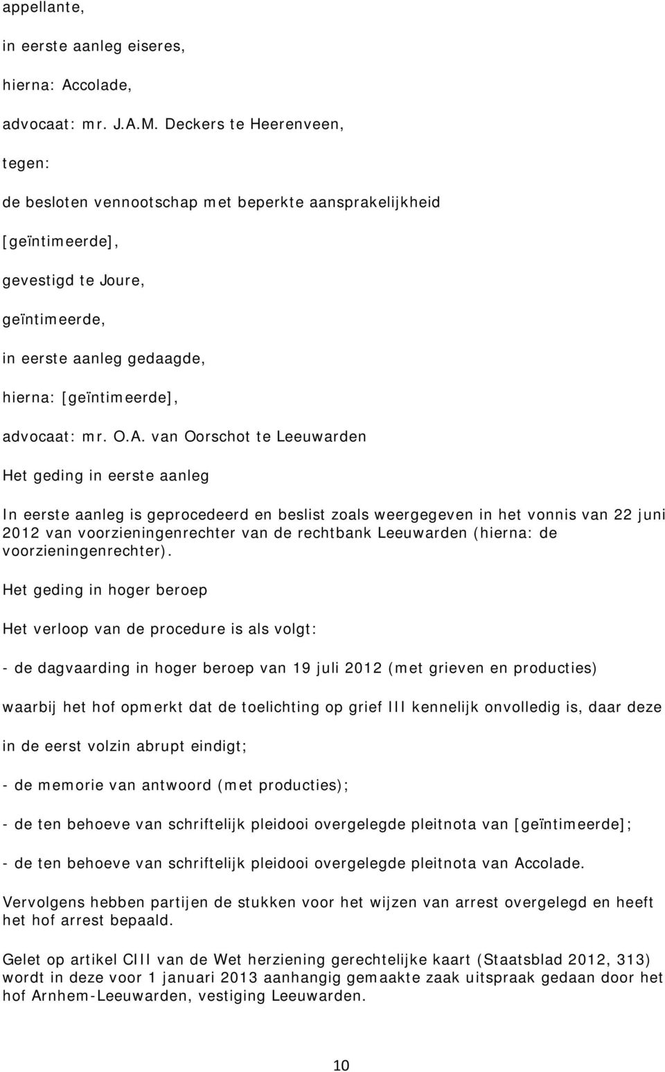 O.A. van Oorschot te Leeuwarden Het geding in eerste aanleg In eerste aanleg is geprocedeerd en beslist zoals weergegeven in het vonnis van 22 juni 2012 van voorzieningenrechter van de rechtbank