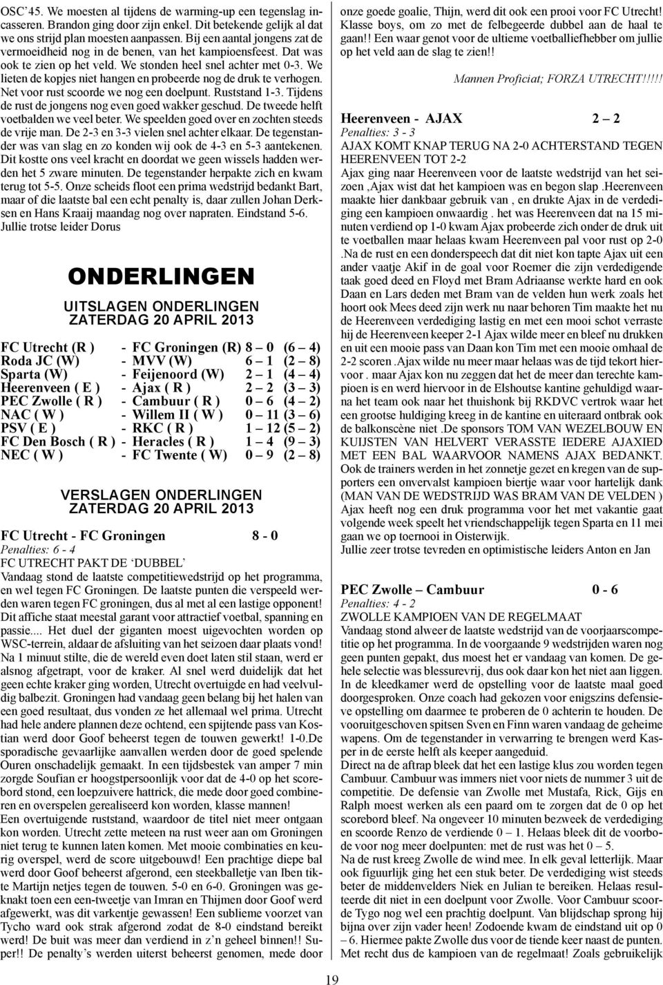 We lieten de kopjes niet hangen en probeerde nog de druk te verhogen. Net voor rust scoorde we nog een doelpunt. Ruststand 1-3. Tijdens de rust de jongens nog even goed wakker geschud.