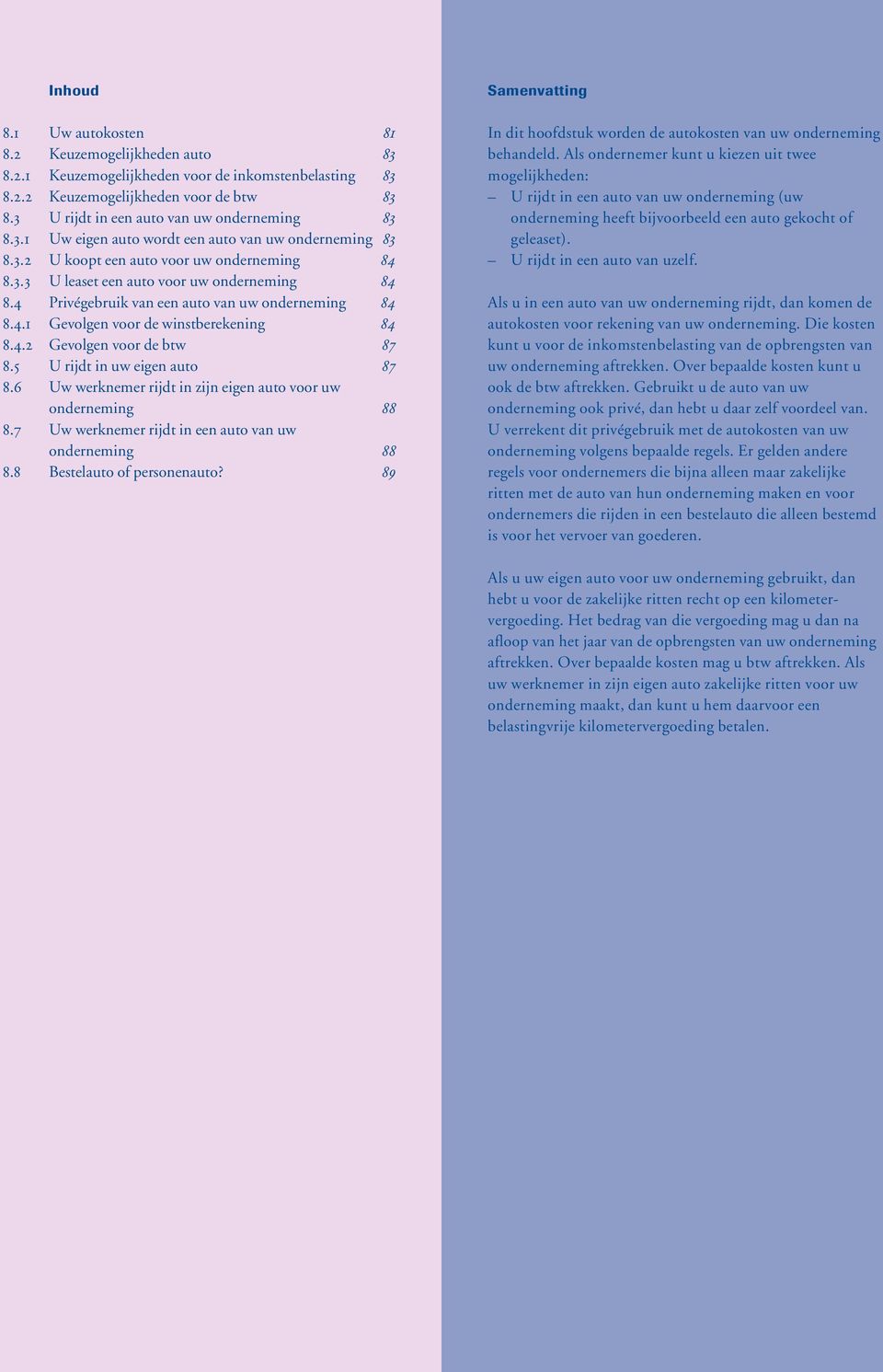 4 Privégebruik van een auto van uw onderneming 84 8.4.1 Gevolgen voor de winstberekening 84 8.4.2 Gevolgen voor de btw 87 8.5 U rijdt in uw eigen auto 87 8.