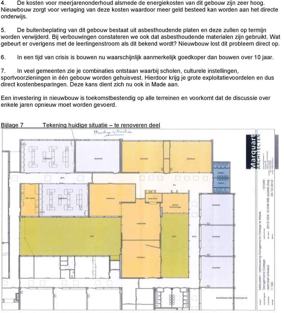 De buitenbeplating van dit gebouw bestaat uit asbesthoudende platen en deze zullen op termijn worden verwijderd. Bij verbouwingen constateren we ook dat asbesthoudende materialen zijn gebruikt.