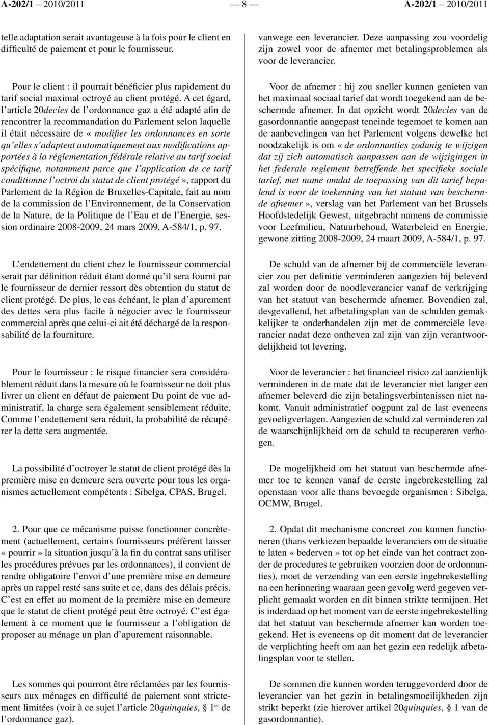 A cet égard, l article 20decies de l ordonnance gaz a été adapté afin de rencontrer la recommandation du Parlement selon laquelle il était nécessaire de «modifi er les ordonnances en sorte qu elles s