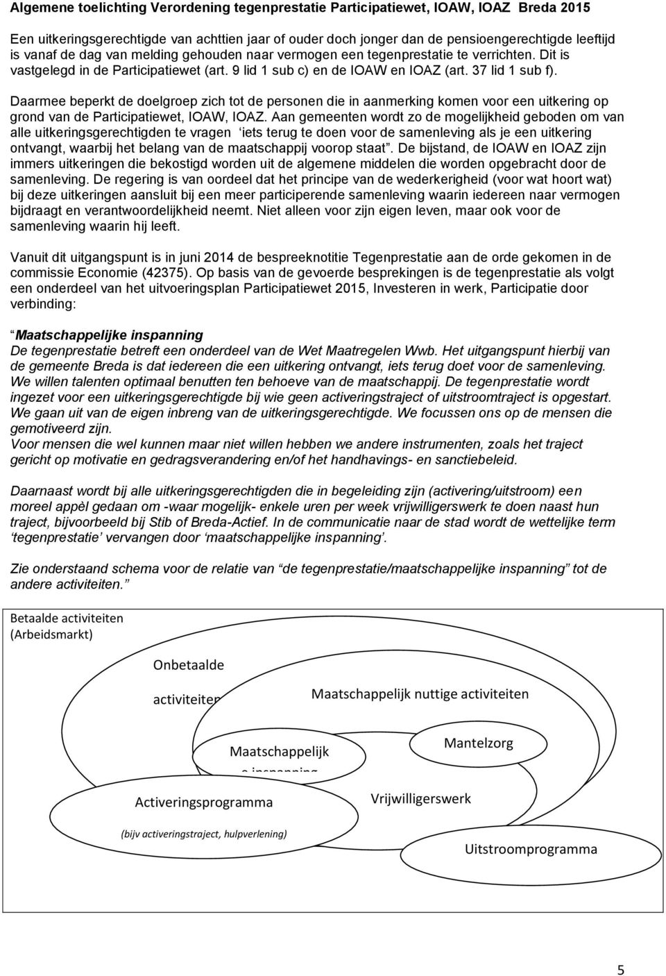 Daarmee beperkt de doelgroep zich tot de personen die in aanmerking komen voor een uitkering op grond van de Participatiewet, IOAW, IOAZ.