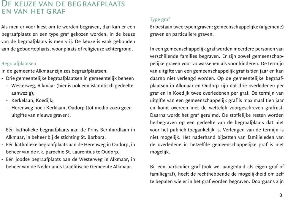 Begraafplaatsen In de gemeente Alkmaar zijn zes begraafplaatsen: - Drie gemeentelijke begraafplaatsen in gemeentelijk beheer: - Westerweg, Alkmaar (hier is ook een islamitisch gedeelte aanwezig); -