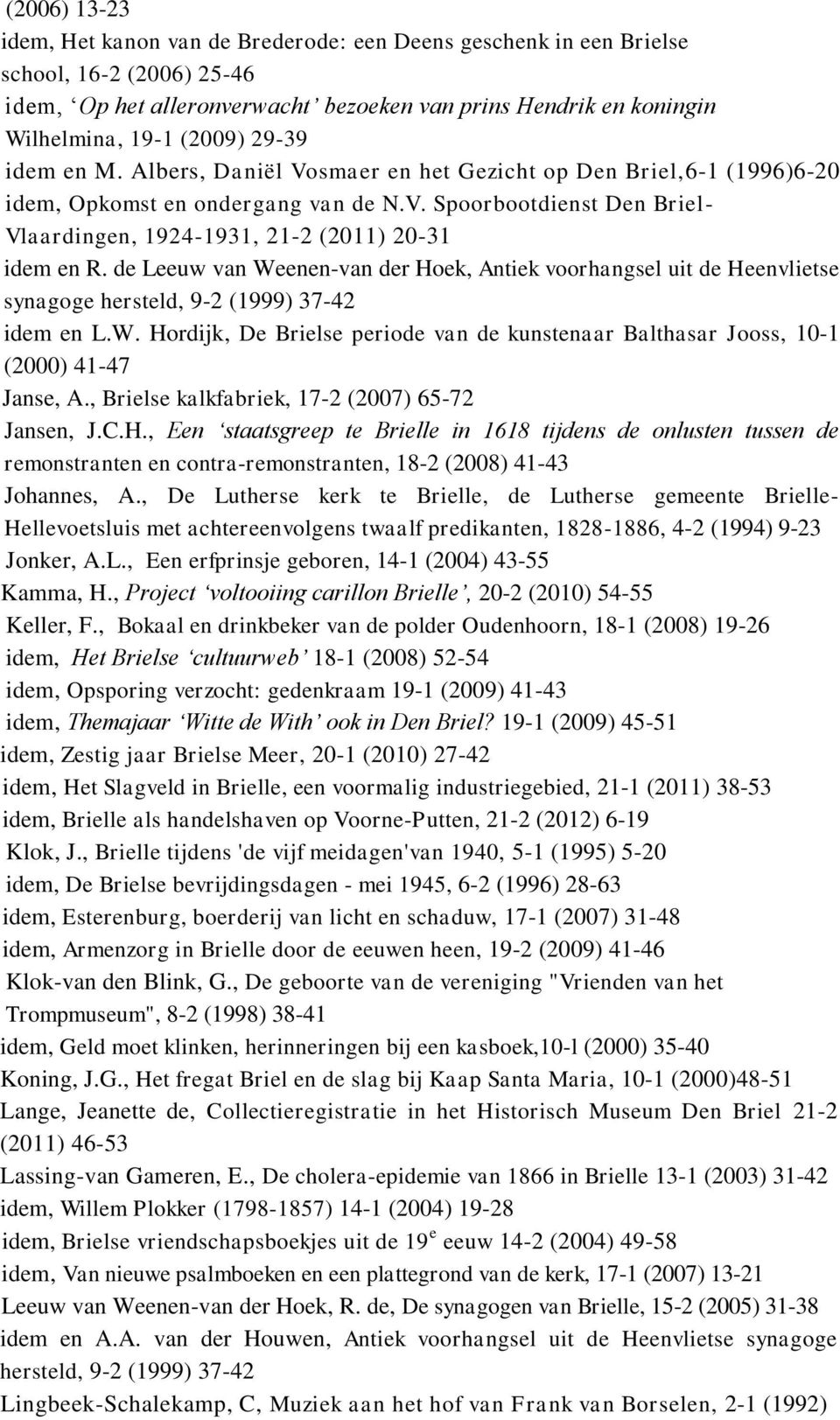 de Leeuw van Weenen-van der Hoek, Antiek voorhangsel uit de Heenvlietse synagoge hersteld, 9-2 (1999) 37-42 idem en L.W. Hordijk, De Brielse periode van de kunstenaar Balthasar Jooss, 10-1 (2000) 41-47 Janse, A.