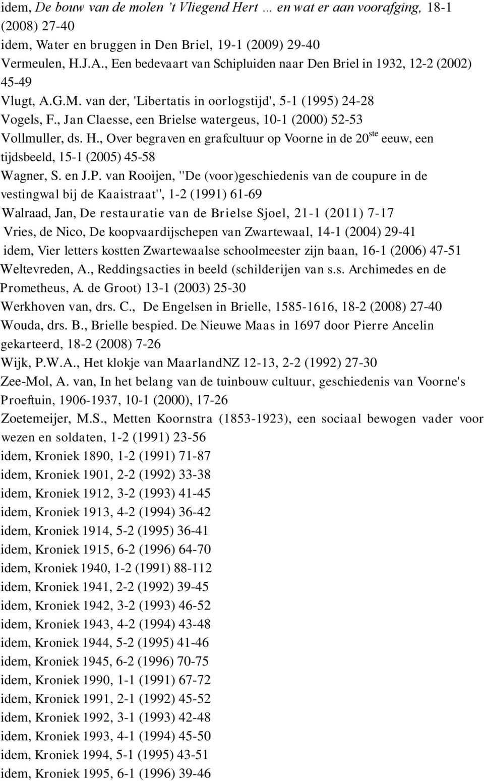 , Jan Claesse, een Brielse watergeus, 10-1 (2000) 52-53 Vollmuller, ds. H., Over begraven en grafcultuur op Voorne in de 20 ste eeuw, een tijdsbeeld, 15-1 (2005) 45-58 Wagner, S. en J.P.