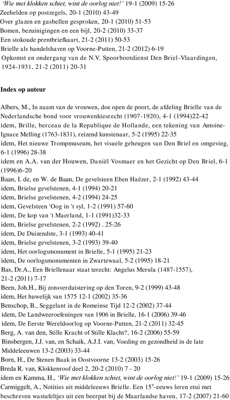 21-2 (2011) 50-53 Brielle als handelshaven op Voorne-Putten, 21-2 (2012) 6-19 Opkomst en ondergang van de N.V. Spoorbootdienst Den Briel-Vlaardingen, 1924-1931, 21-2 (2011) 20-31 Index op auteur Albers, M.