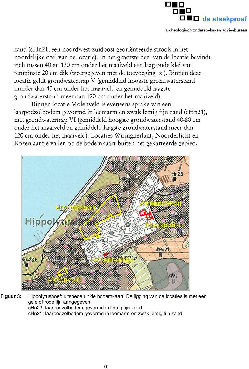 Binnen deze locatie geldt grondwatertrap V (gemiddeld hoogste grondwaterstand minder dan 40 cm onder het maaiveld en gemiddeld laagste grondwaterstand meer dan 120 cm onder het maaiveld).