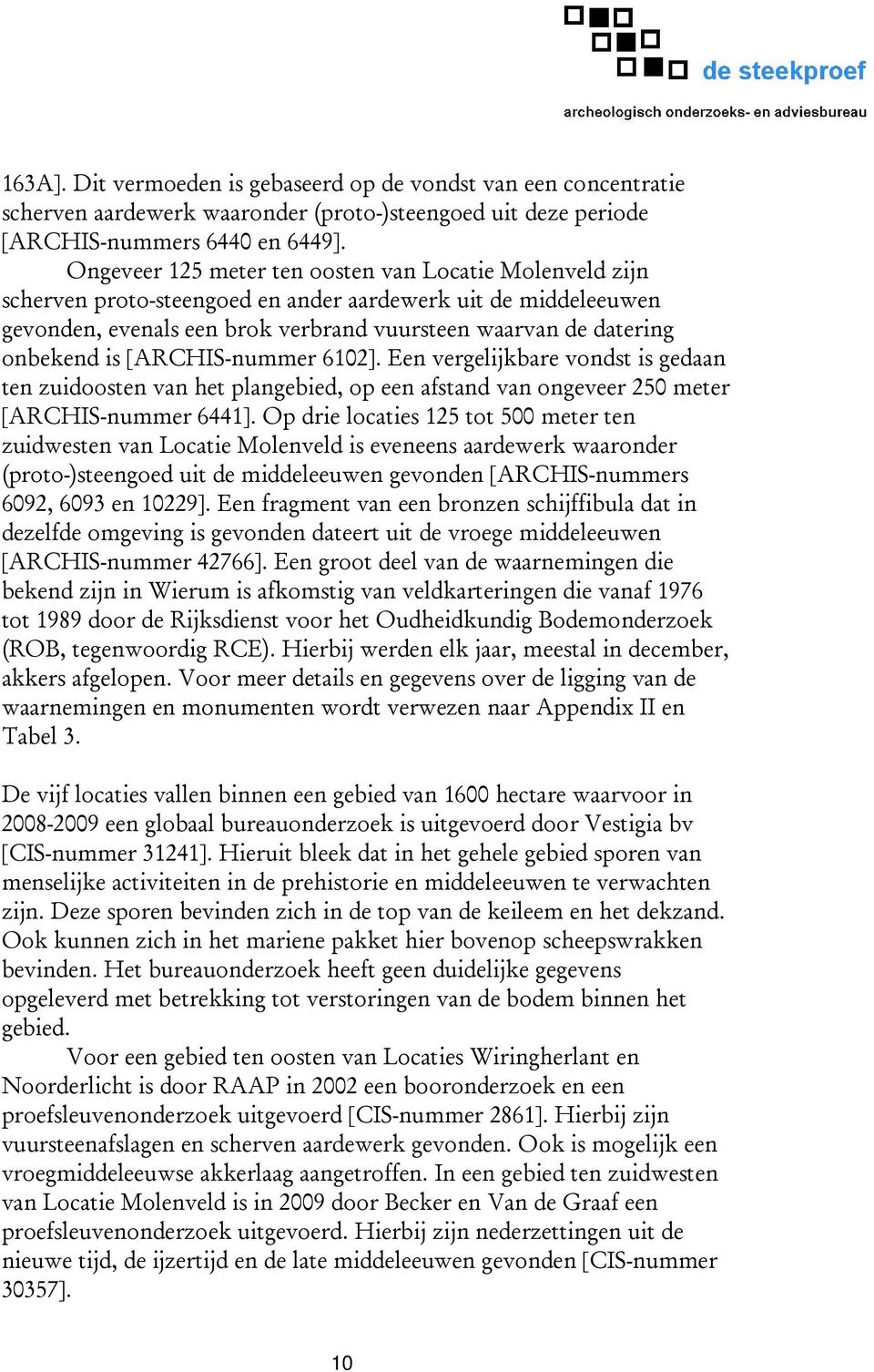 [ARCHIS-nummer 6102]. Een vergelijkbare vondst is gedaan ten zuidoosten van het plangebied, op een afstand van ongeveer 250 meter [ARCHIS-nummer 6441].