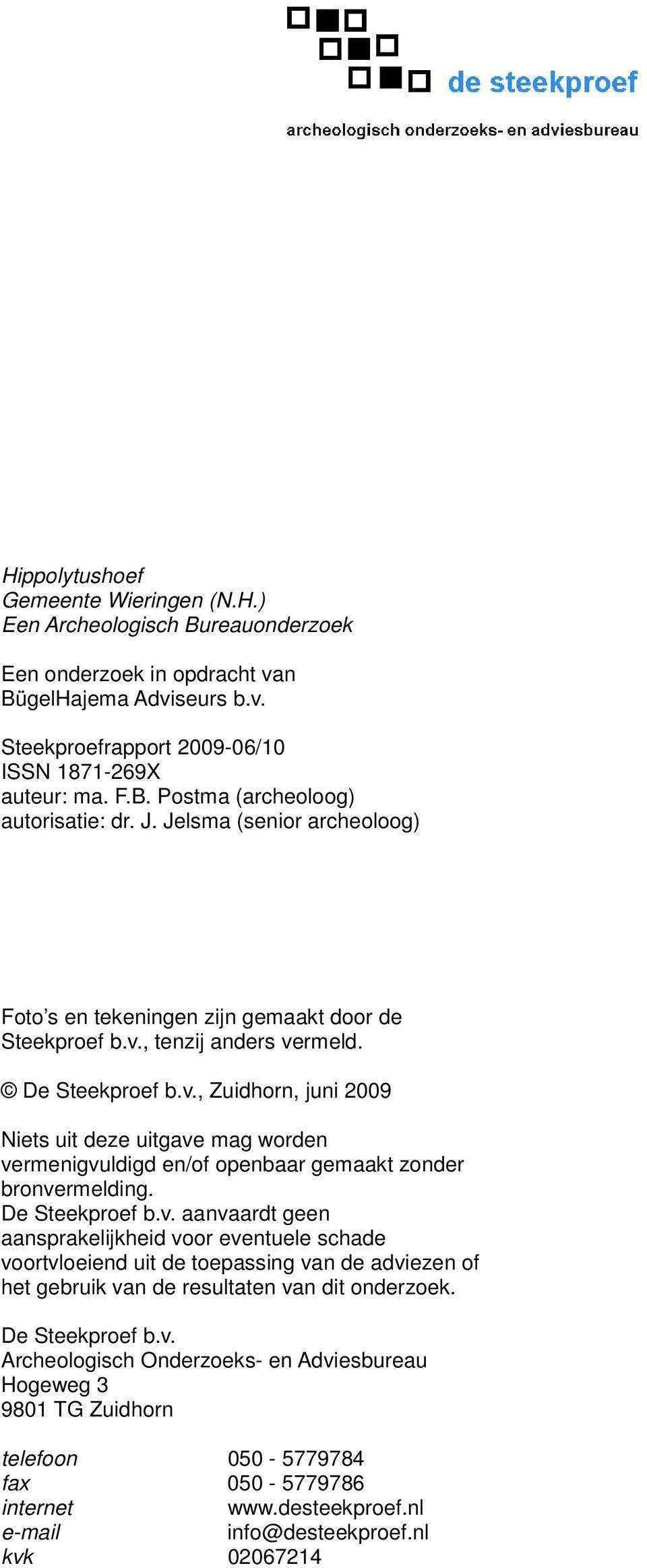 , tenzij anders vermeld. De Steekproef b.v., Zuidhorn, juni 2009 Niets uit deze uitgave mag worden vermenigvuldigd en/of openbaar gemaakt zonder bronvermelding. De Steekproef b.v. aanvaardt geen aansprakelijkheid voor eventuele schade voortvloeiend uit de toepassing van de adviezen of het gebruik van de resultaten van dit onderzoek.