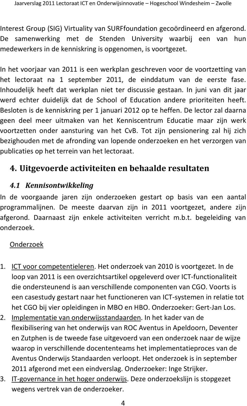 Inhoudelijk heeft dat werkplan niet ter discussie gestaan. In juni van dit jaar werd echter duidelijk dat de School of Education andere prioriteiten heeft.