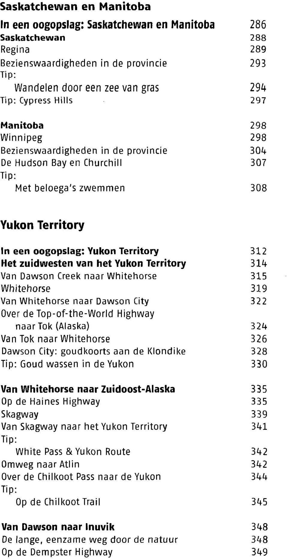 Yukon Territory 31<+ Van Dawson Creek naar Whitehorse 315 Whitehorse 319 Van Whitehorse naar Dawson City 322 Over de Top-of-the-World Highway naar Tok (Alaska) 32*+ Van Tok naar Whitehorse 326 Dawson