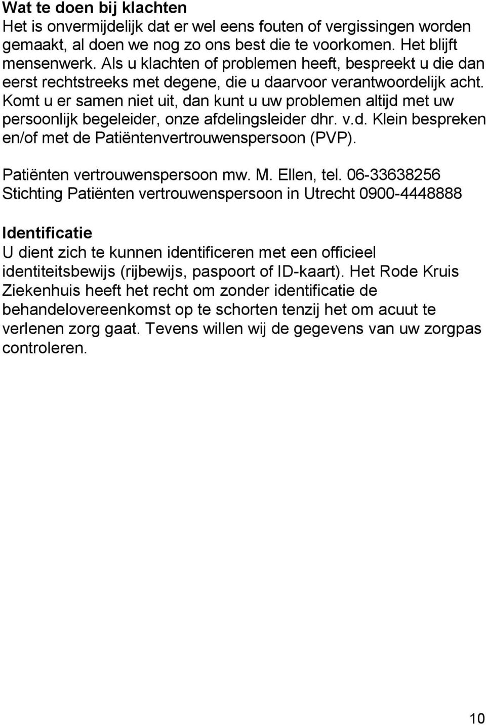 Komt u er samen niet uit, dan kunt u uw problemen altijd met uw persoonlijk begeleider, onze afdelingsleider dhr. v.d. Klein bespreken en/of met de Patiëntenvertrouwenspersoon (PVP).