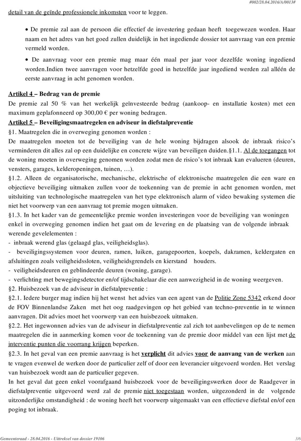 De aanvraag voor een premie mag maar één maal per jaar voor dezelfde woning ingediend worden.