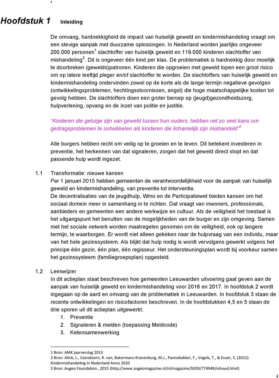 De problematiek is hardnekkig door moeilijk te doorbreken (gewelds)patronen. Kinderen die opgroeien met geweld lopen een groot risico om op latere leeftijd pleger en/of slachtoffer te worden.