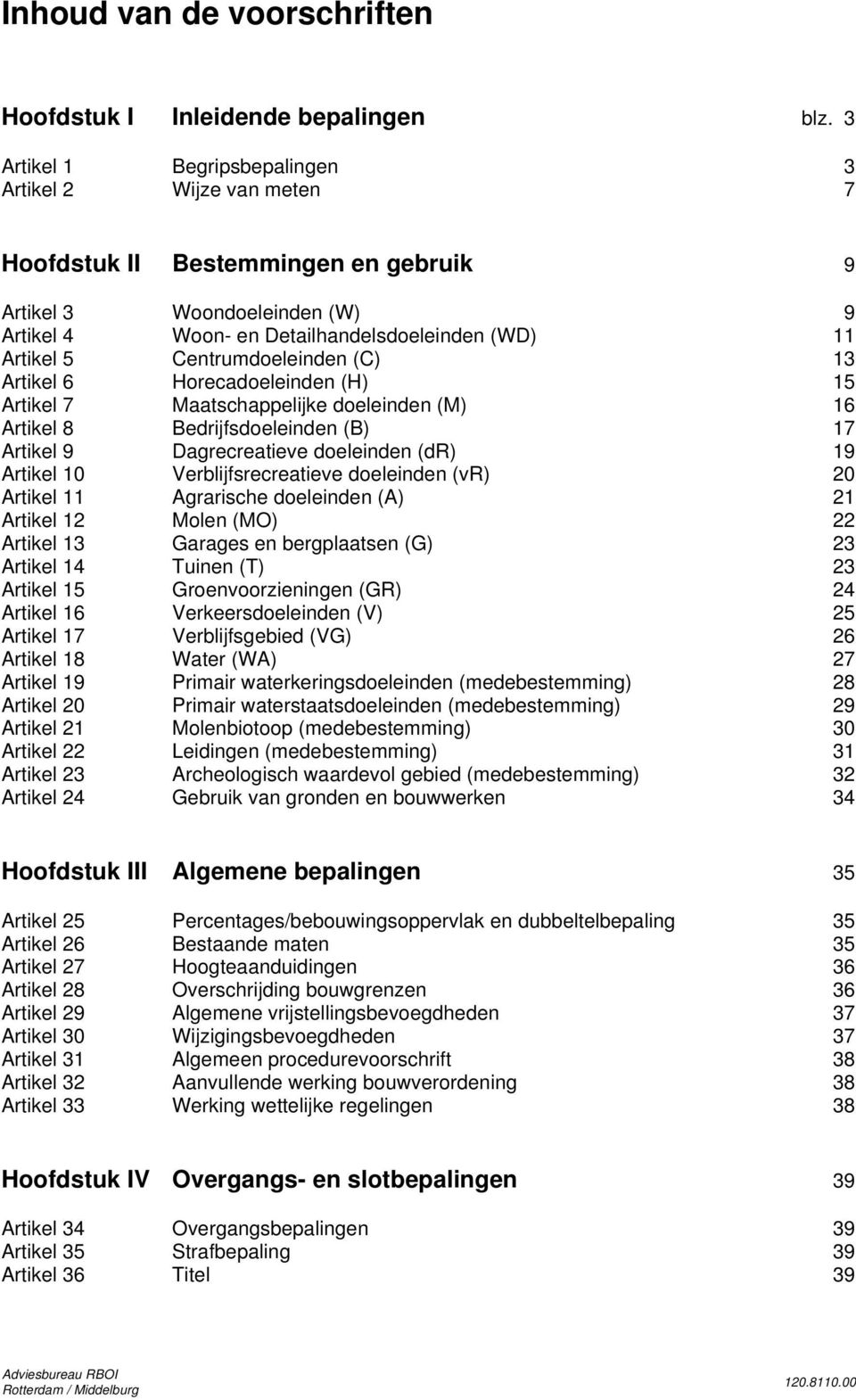 Centrumdoeleinden (C) 13 Artikel 6 Horecadoeleinden (H) 15 Artikel 7 Maatschappelijke doeleinden (M) 16 Artikel 8 Bedrijfsdoeleinden (B) 17 Artikel 9 Dagrecreatieve doeleinden (dr) 19 Artikel 10