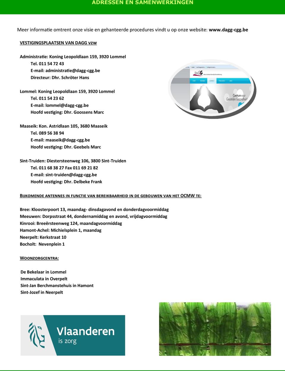 Schröter Hans Lommel: Koning Leopoldlaan 159, 3920 Lommel Tel. 011 54 23 62 E-mail: lommel@dagg-cgg.be Hoofd vestiging: Dhr. Goossens Marc Maaseik: Kon. Astridlaan 105, 3680 Maaseik Tel.