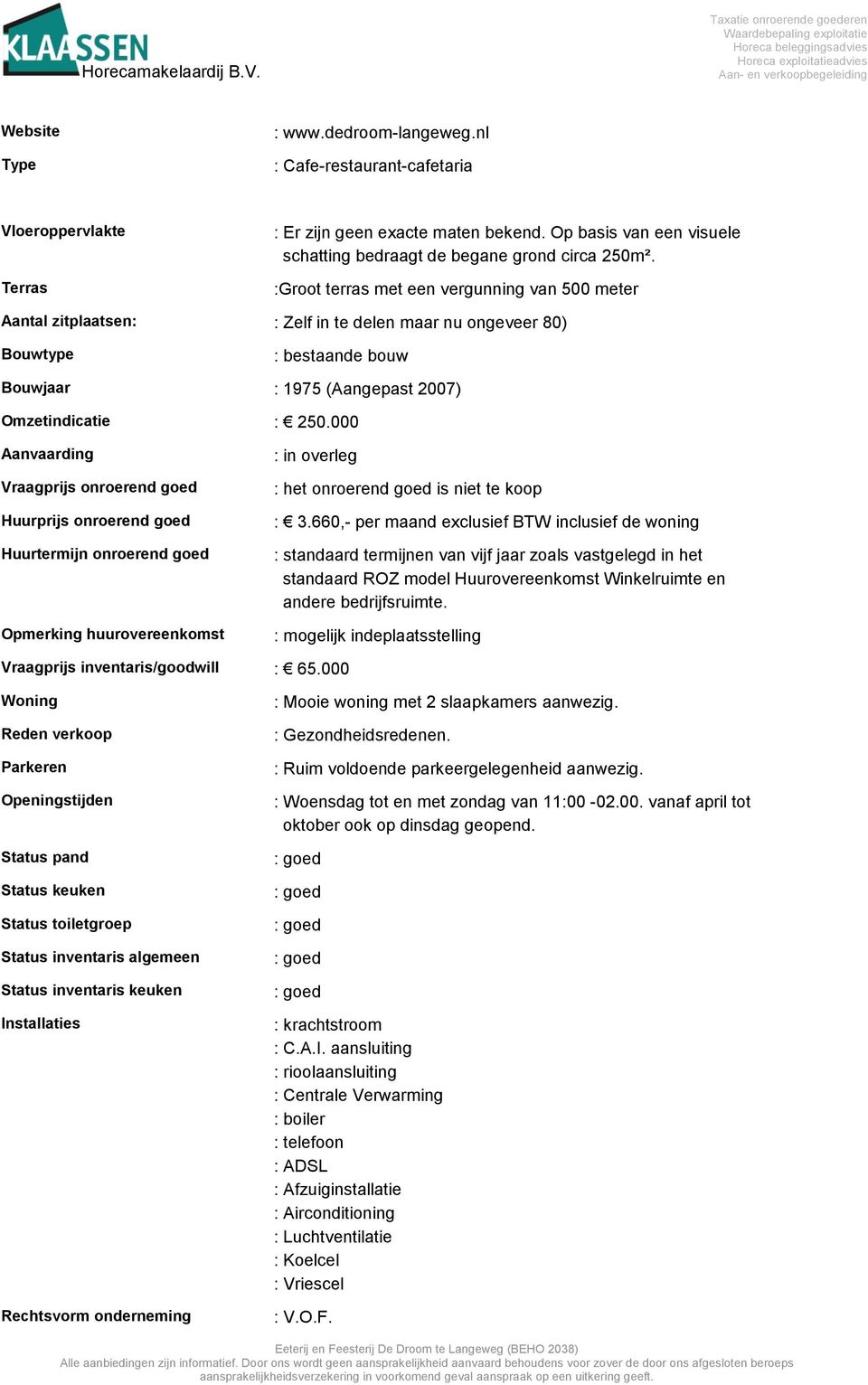 000 Aanvaarding Vraagprijs onroerend goed Huurprijs onroerend goed Huurtermijn onroerend goed Opmerking huurovereenkomst : in overleg : het onroerend goed is niet te koop : 3.