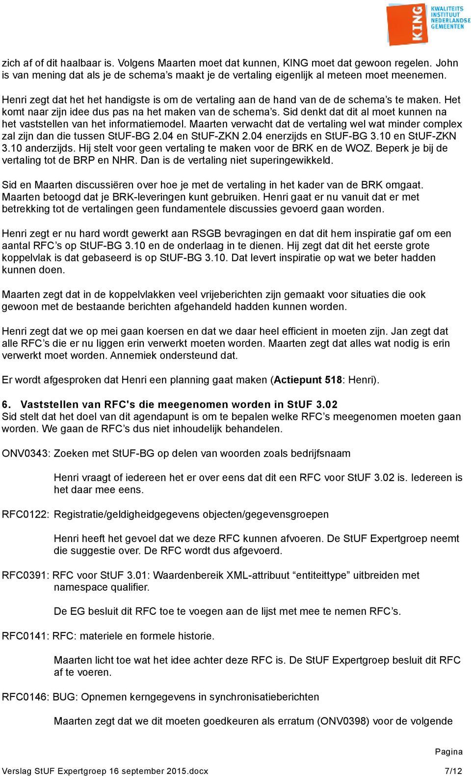 Sid denkt dat dit al moet kunnen na het vaststellen van het informatiemodel. Maarten verwacht dat de vertaling wel wat minder complex zal zijn dan die tussen StUF-BG 2.04 en StUF-ZKN 2.