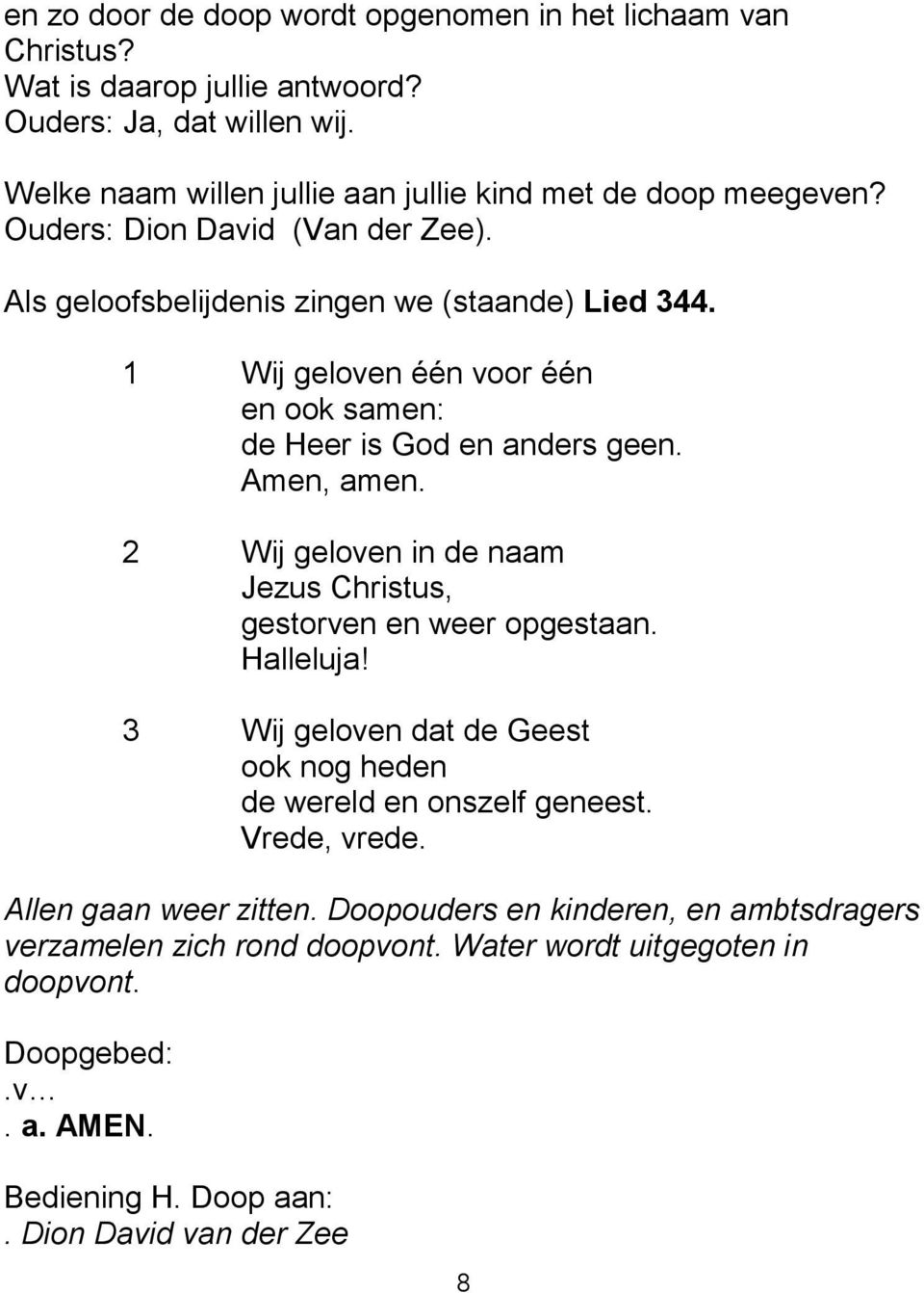 1 Wij geloven één voor één en ook samen: de Heer is God en anders geen. Amen, amen. 2 Wij geloven in de naam Jezus Christus, gestorven en weer opgestaan. Halleluja!