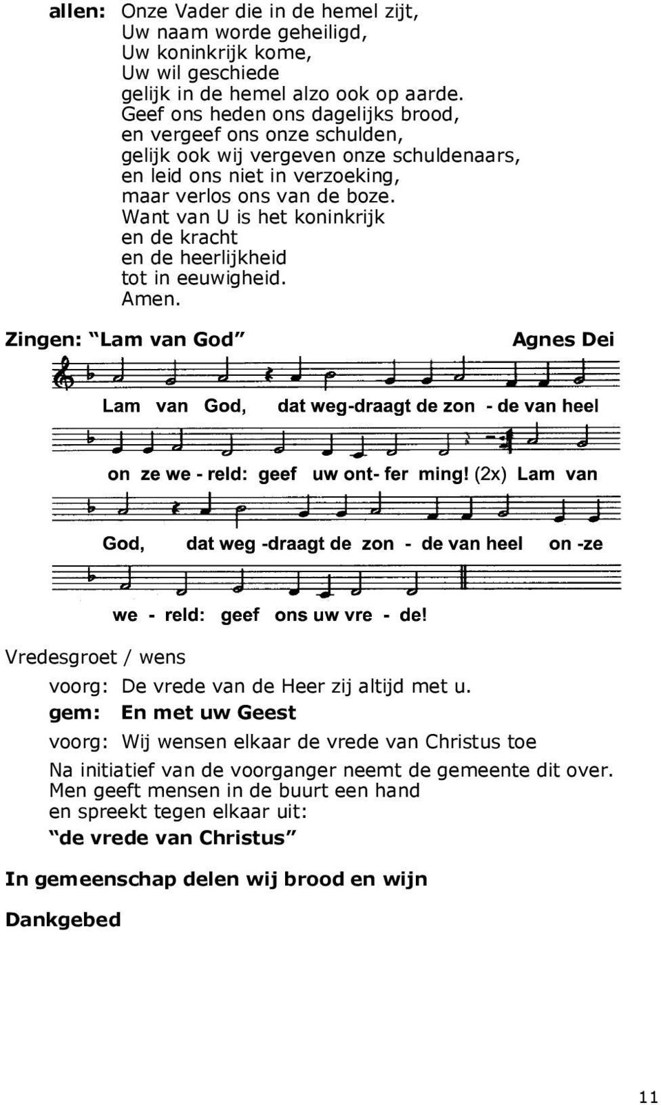 Want van U is het koninkrijk en de kracht en de heerlijkheid tot in eeuwigheid. Amen. Zingen: Lam van God Agnes Dei Vredesgroet / wens voorg: De vrede van de Heer zij altijd met u.