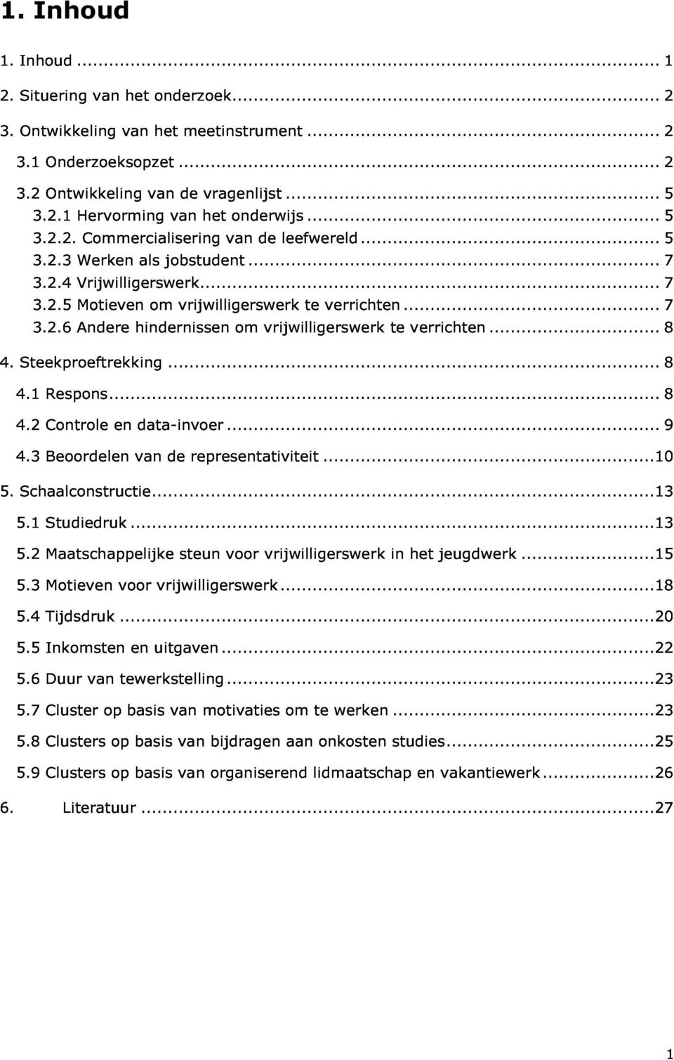 1 Steekproeftrekking...8 Respons...8 verrichten...8 5. 4.2 4.3 Controle Beoordelen en van data-invoer...9 5.1 Schaalconstructie...13 Studiedruk...13 de representativiteit...10 5.2 5.3 5.