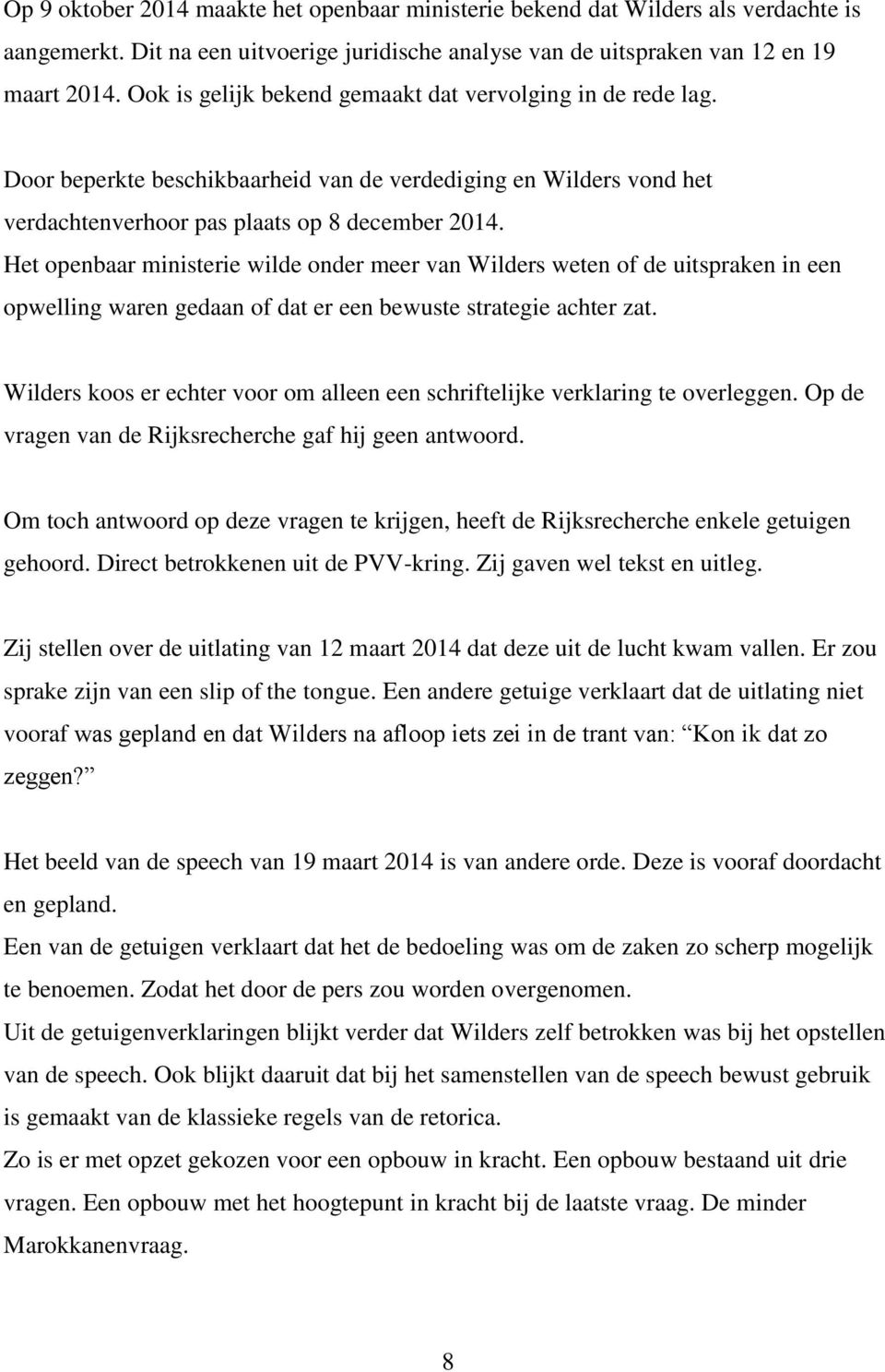 Het openbaar ministerie wilde onder meer van Wilders weten of de uitspraken in een opwelling waren gedaan of dat er een bewuste strategie achter zat.