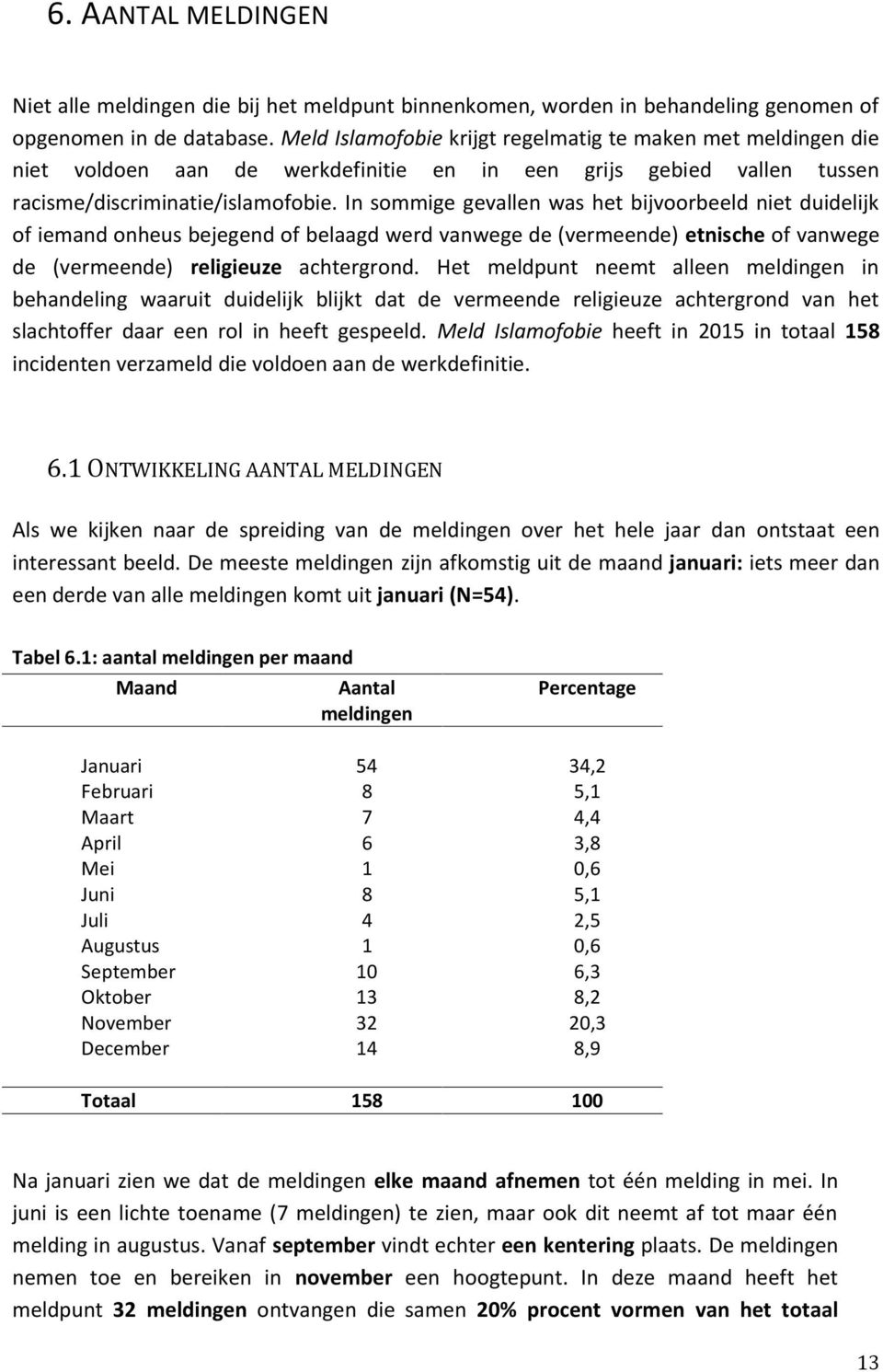 In sommige gevallen was het bijvoorbeeld niet duidelijk of iemand onheus bejegend of belaagd werd vanwege de (vermeende) etnische of vanwege de (vermeende) religieuze achtergrond.