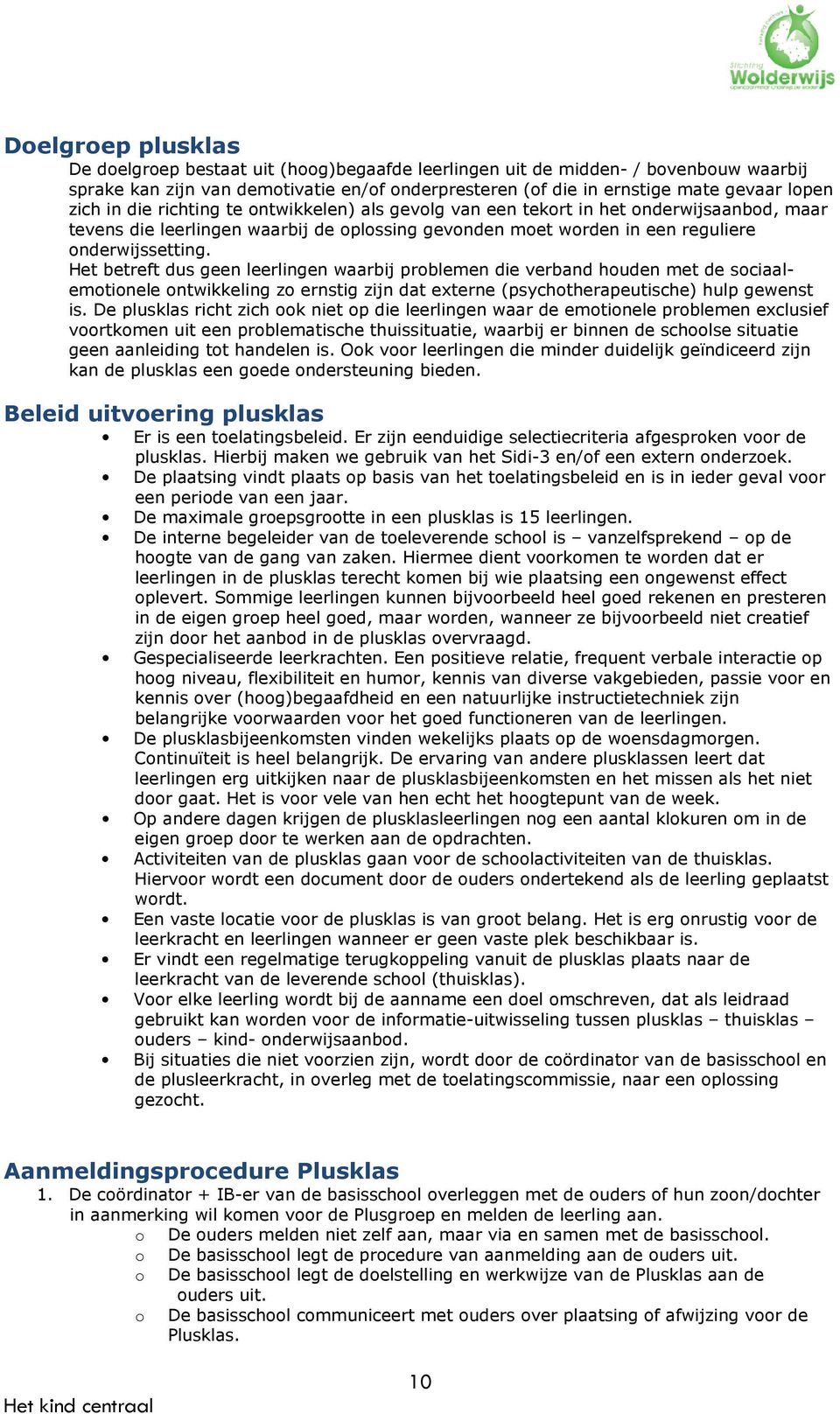 Het betreft dus geen leerlingen waarbij problemen die verband houden met de sociaalemotionele ontwikkeling zo ernstig zijn dat externe (psychotherapeutische) hulp gewenst is.