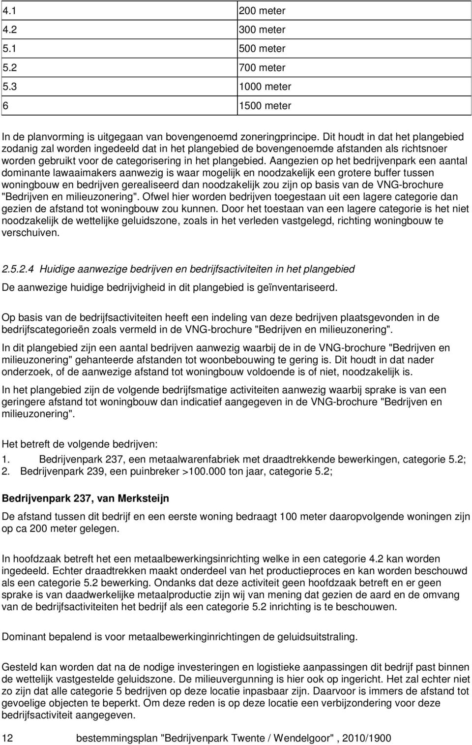 Aangezien op het bedrijvenpark een aantal dominante lawaaimakers aanwezig is waar mogelijk en noodzakelijk een grotere buffer tussen woningbouw en bedrijven gerealiseerd dan noodzakelijk zou zijn op