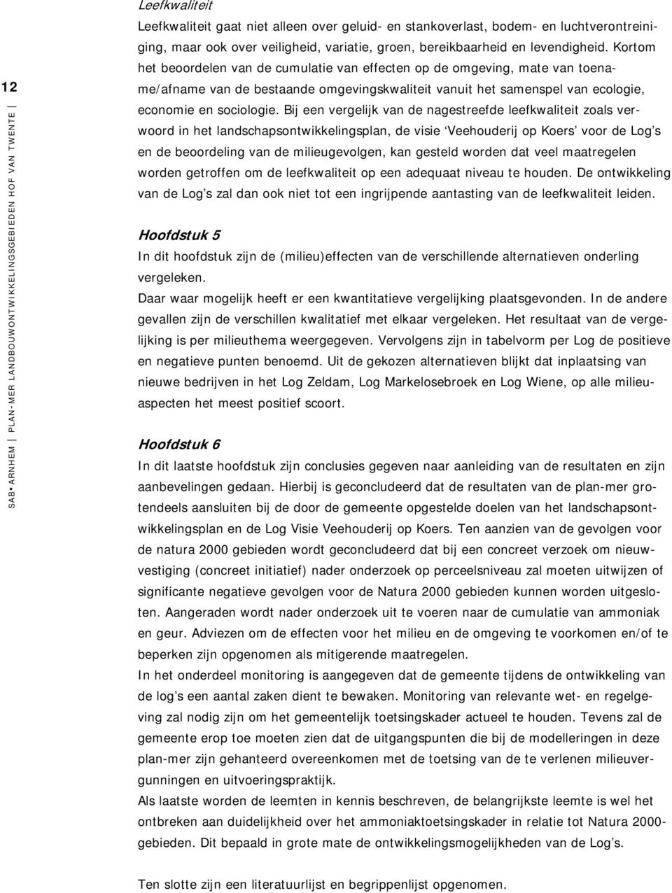 Bij een vergelijk van de nagestreefde leefkwaliteit zoals verwoord in het landschapsontwikkelingsplan, de visie Veehouderij op Koers voor de Log s en de beoordeling van de milieugevolgen, kan gesteld