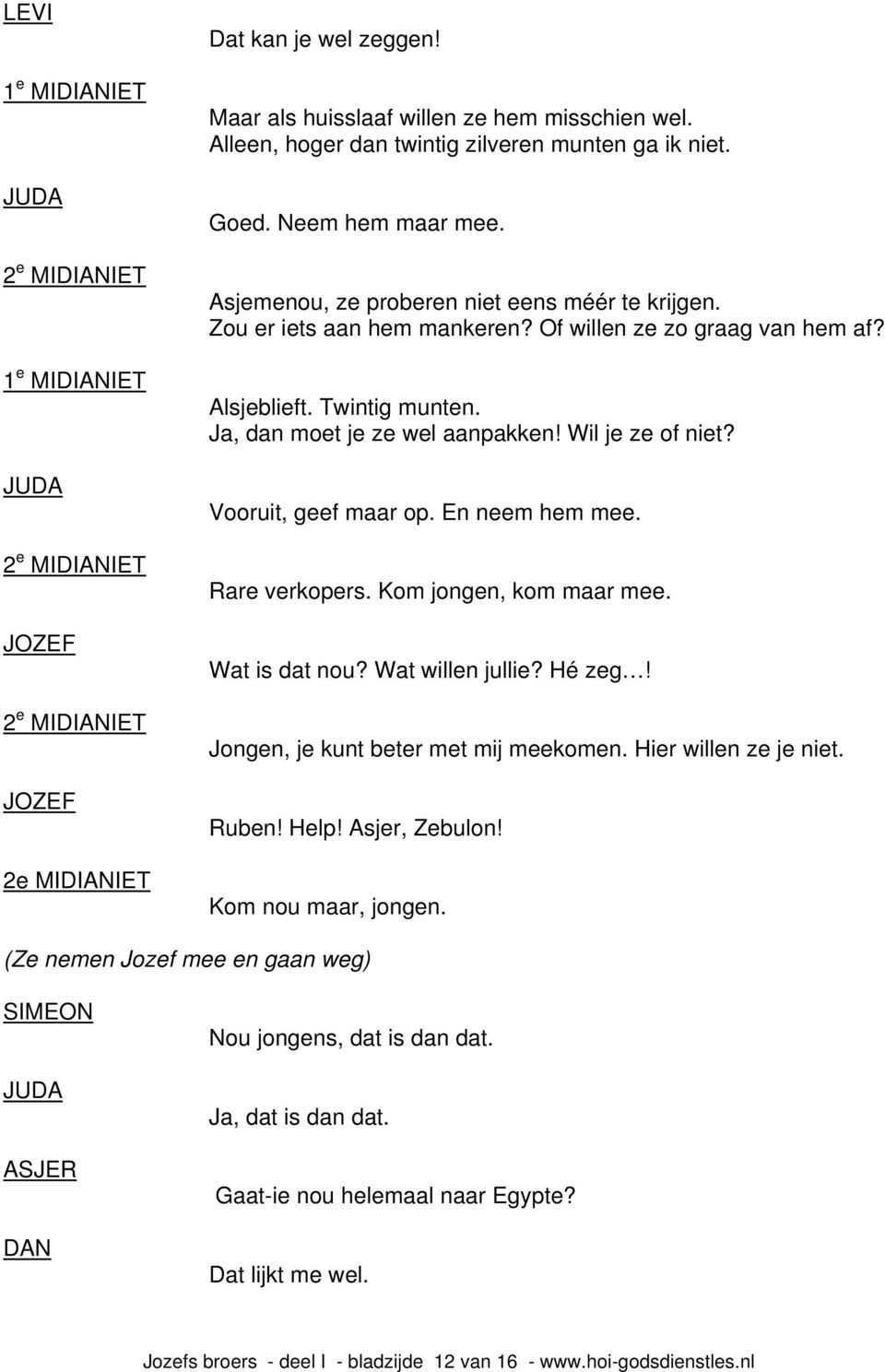 Alsjeblieft. Twintig munten. Ja, dan moet je ze wel aanpakken! Wil je ze of niet? Vooruit, geef maar op. En neem hem mee. Rare verkopers. Kom jongen, kom maar mee. Wat is dat nou? Wat willen jullie?