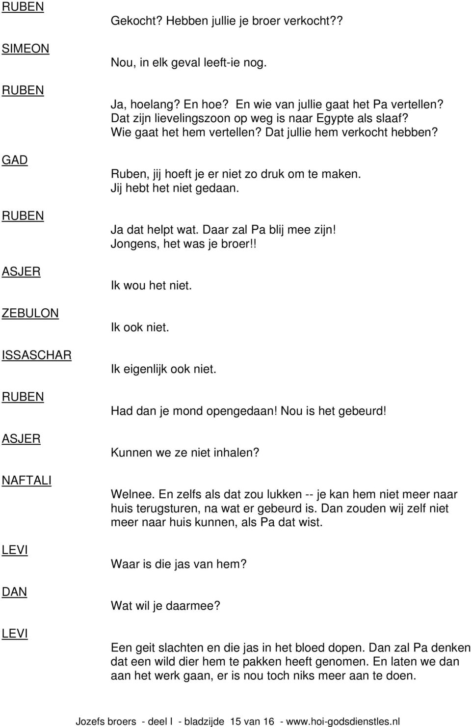 Ja dat helpt wat. Daar zal Pa blij mee zijn! Jongens, het was je broer!! Ik wou het niet. Ik ook niet. Ik eigenlijk ook niet. Had dan je mond opengedaan! Nou is het gebeurd! Kunnen we ze niet inhalen?